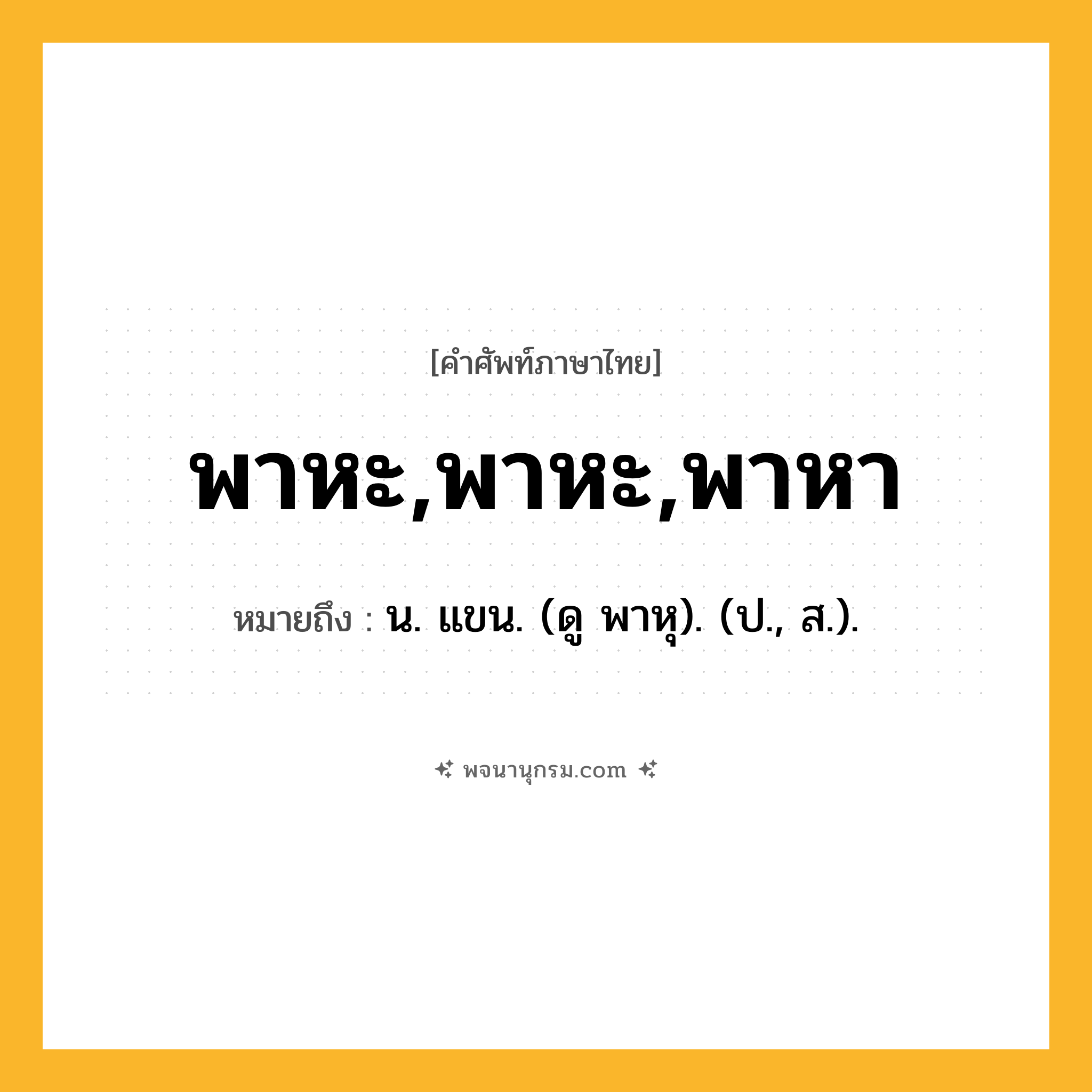 พาหะ,พาหะ,พาหา ความหมาย หมายถึงอะไร?, คำในภาษาไทย พาหะ,พาหะ,พาหา หมายถึง น. แขน. (ดู พาหุ). (ป., ส.).