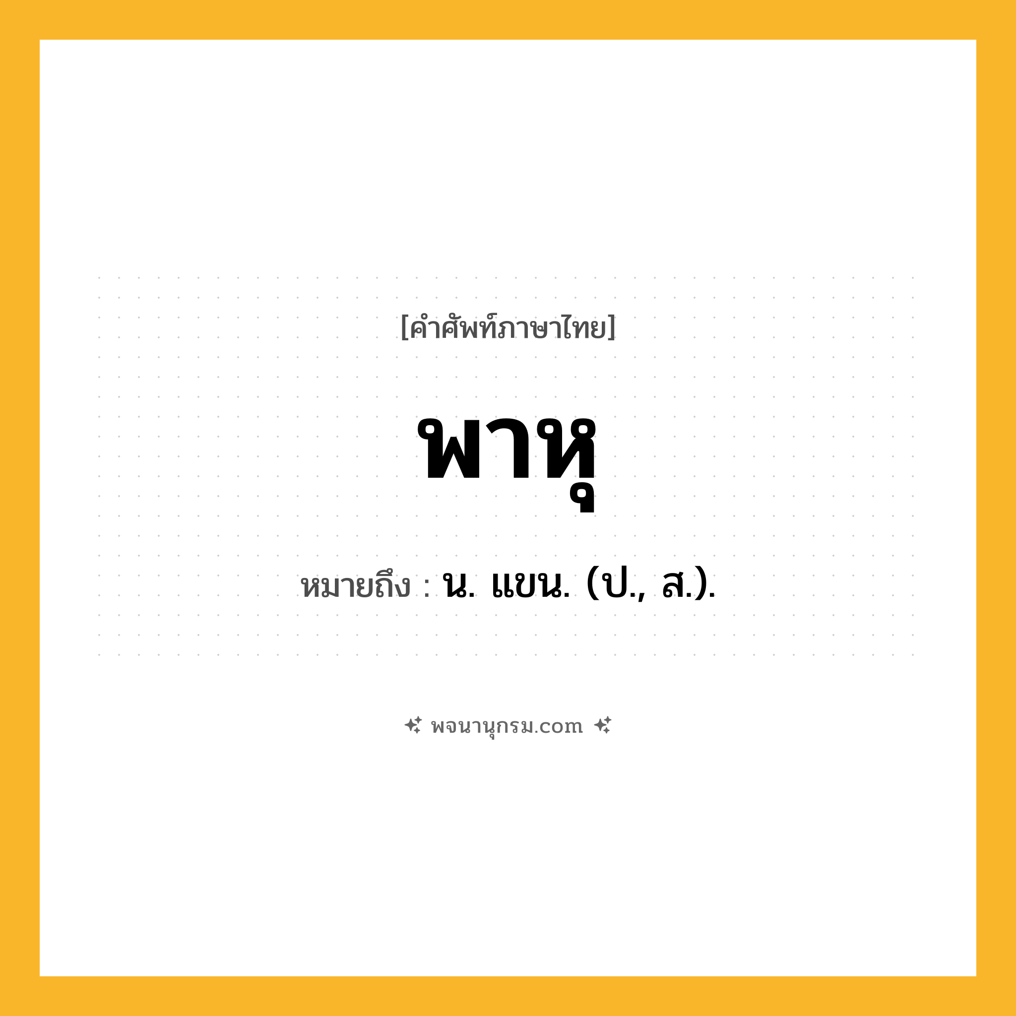พาหุ ความหมาย หมายถึงอะไร?, คำในภาษาไทย พาหุ หมายถึง น. แขน. (ป., ส.).