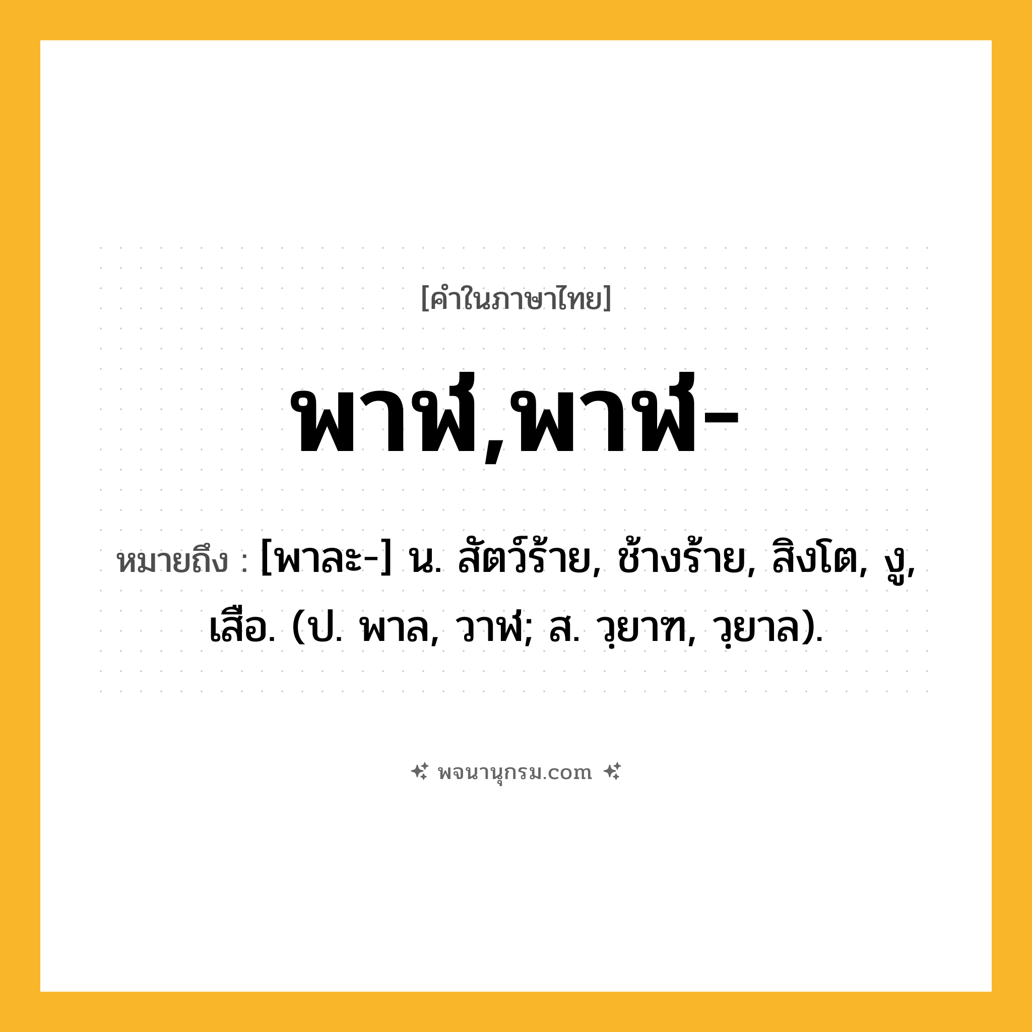 พาฬ,พาฬ- ความหมาย หมายถึงอะไร?, คำในภาษาไทย พาฬ,พาฬ- หมายถึง [พาละ-] น. สัตว์ร้าย, ช้างร้าย, สิงโต, งู, เสือ. (ป. พาล, วาฬ; ส. วฺยาฑ, วฺยาล).