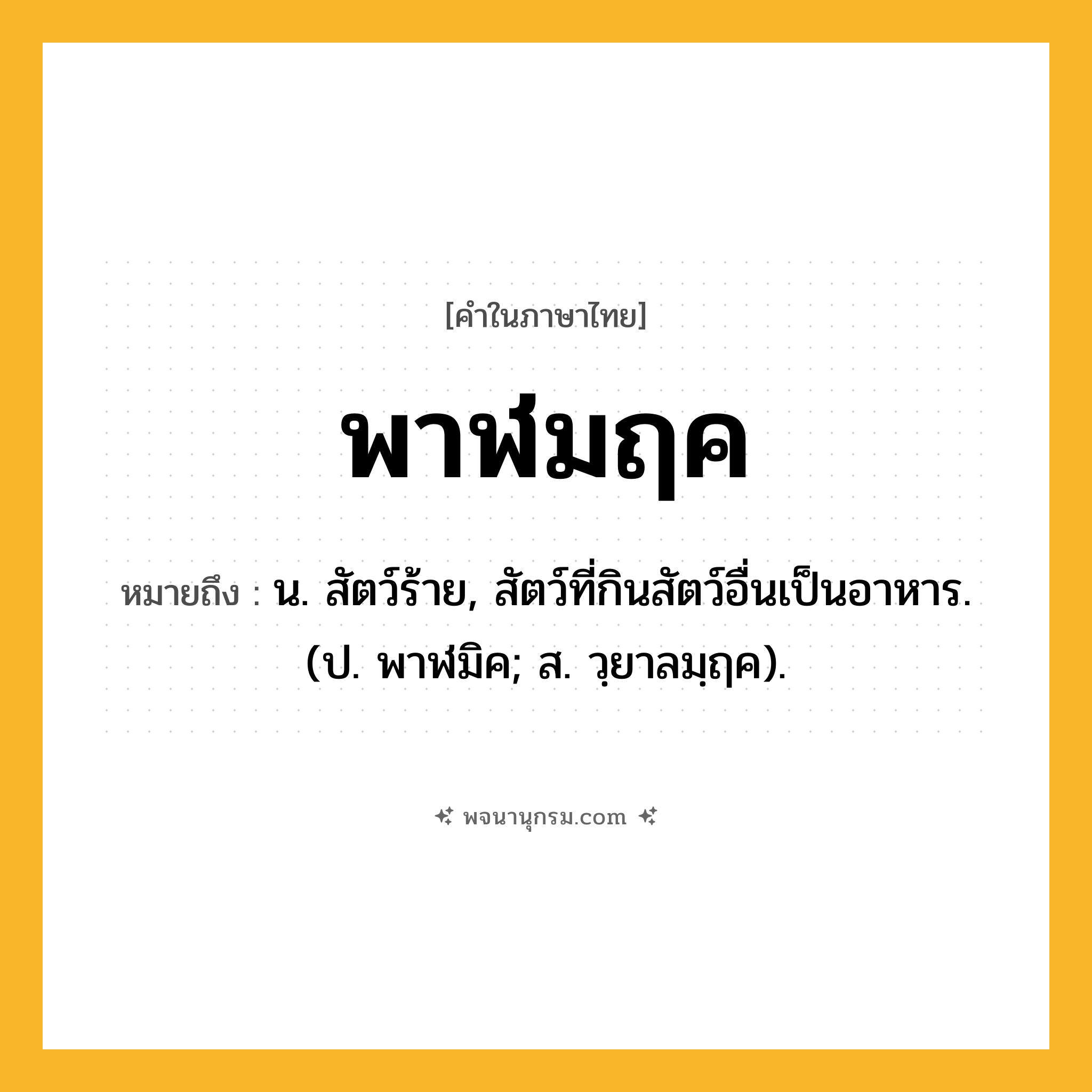 พาฬมฤค ความหมาย หมายถึงอะไร?, คำในภาษาไทย พาฬมฤค หมายถึง น. สัตว์ร้าย, สัตว์ที่กินสัตว์อื่นเป็นอาหาร. (ป. พาฬมิค; ส. วฺยาลมฺฤค).