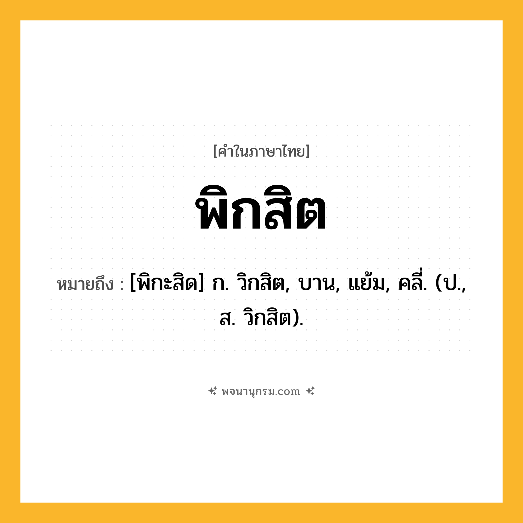 พิกสิต ความหมาย หมายถึงอะไร?, คำในภาษาไทย พิกสิต หมายถึง [พิกะสิด] ก. วิกสิต, บาน, แย้ม, คลี่. (ป., ส. วิกสิต).