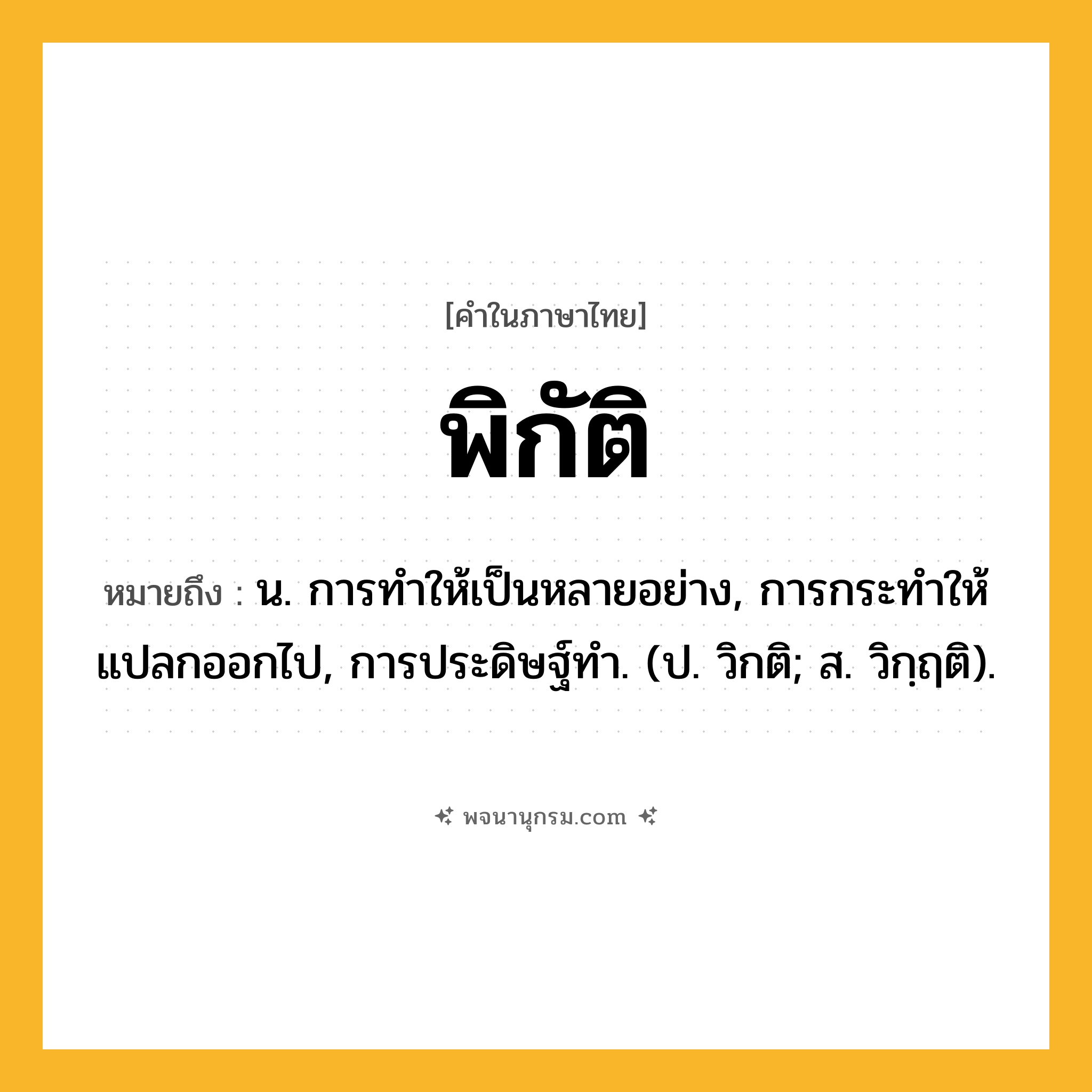 พิกัติ ความหมาย หมายถึงอะไร?, คำในภาษาไทย พิกัติ หมายถึง น. การทําให้เป็นหลายอย่าง, การกระทําให้แปลกออกไป, การประดิษฐ์ทํา. (ป. วิกติ; ส. วิกฺฤติ).