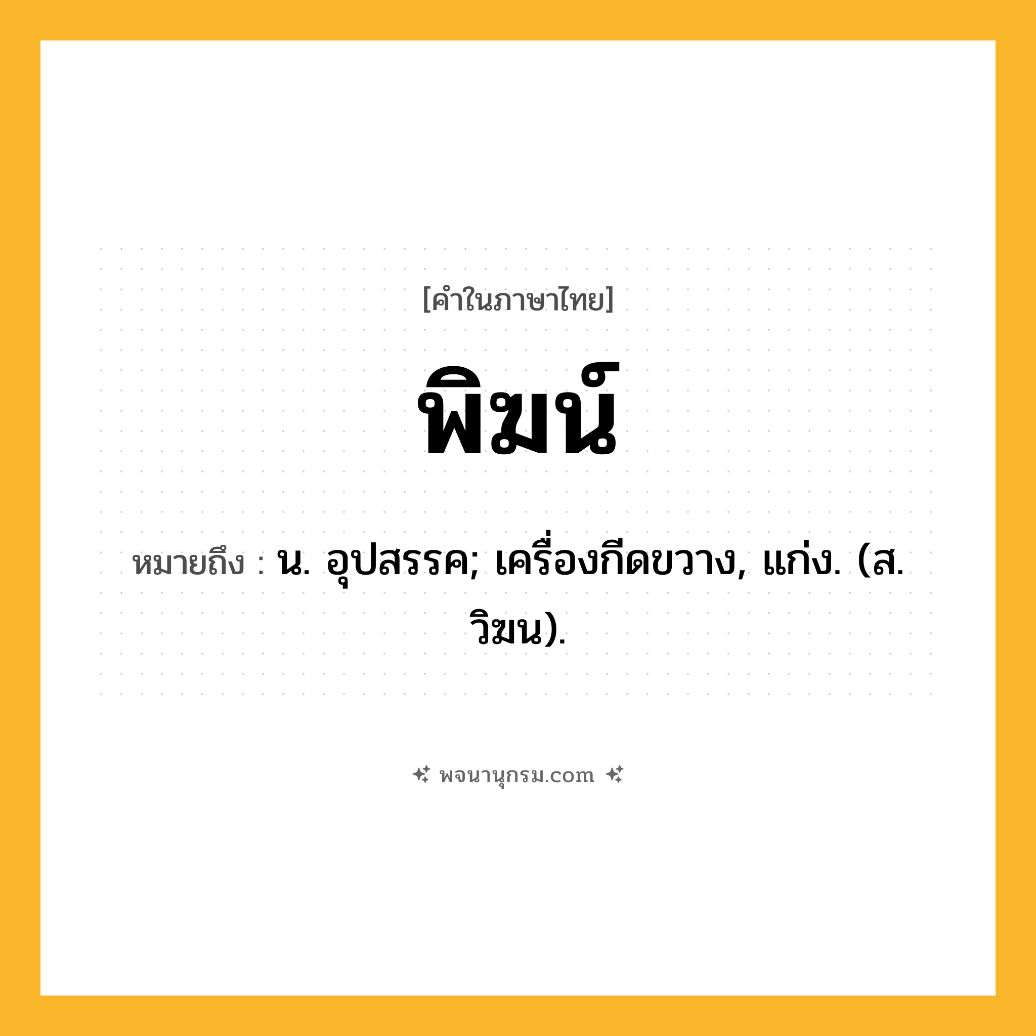 พิฆน์ ความหมาย หมายถึงอะไร?, คำในภาษาไทย พิฆน์ หมายถึง น. อุปสรรค; เครื่องกีดขวาง, แก่ง. (ส. วิฆน).