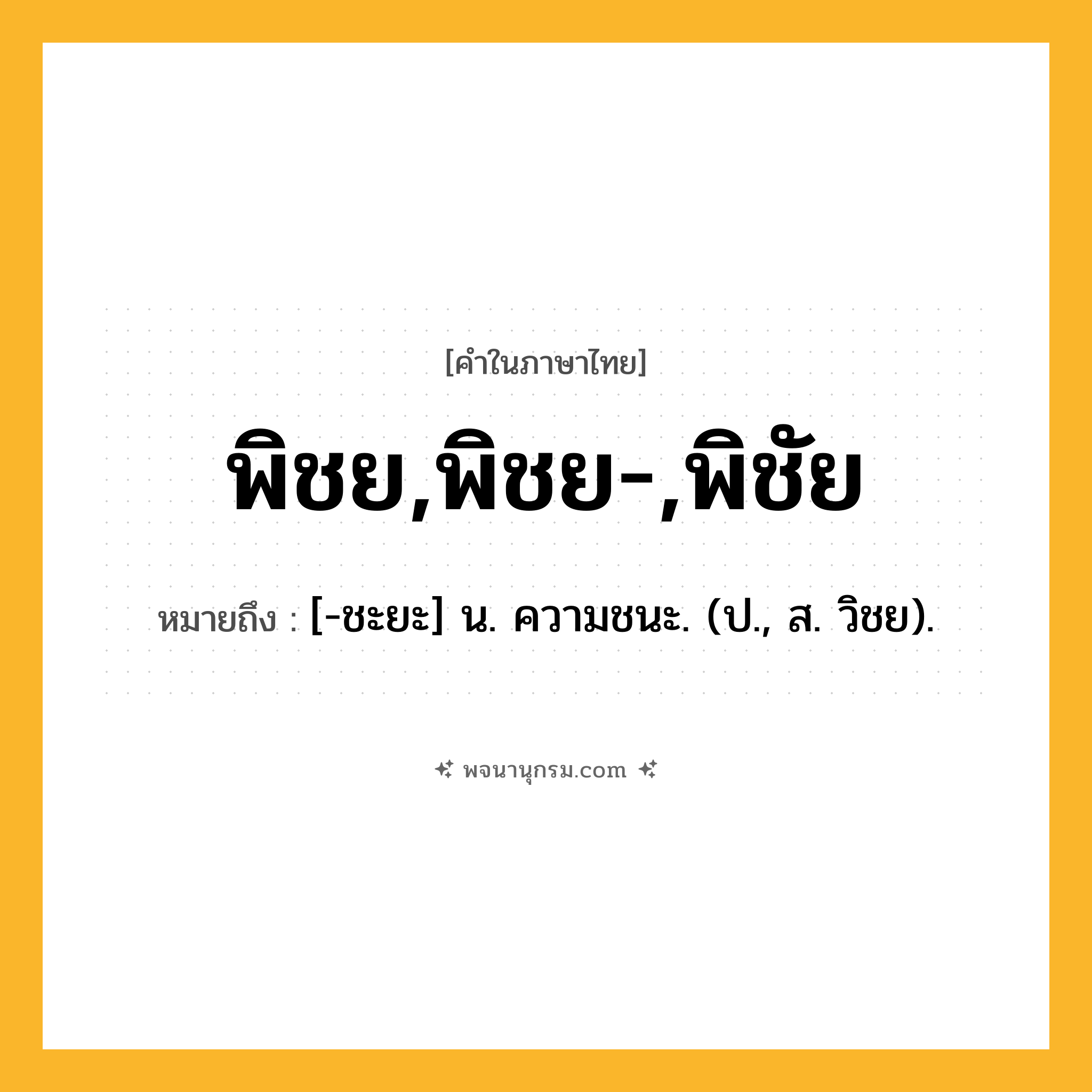 พิชย,พิชย-,พิชัย ความหมาย หมายถึงอะไร?, คำในภาษาไทย พิชย,พิชย-,พิชัย หมายถึง [-ชะยะ] น. ความชนะ. (ป., ส. วิชย).