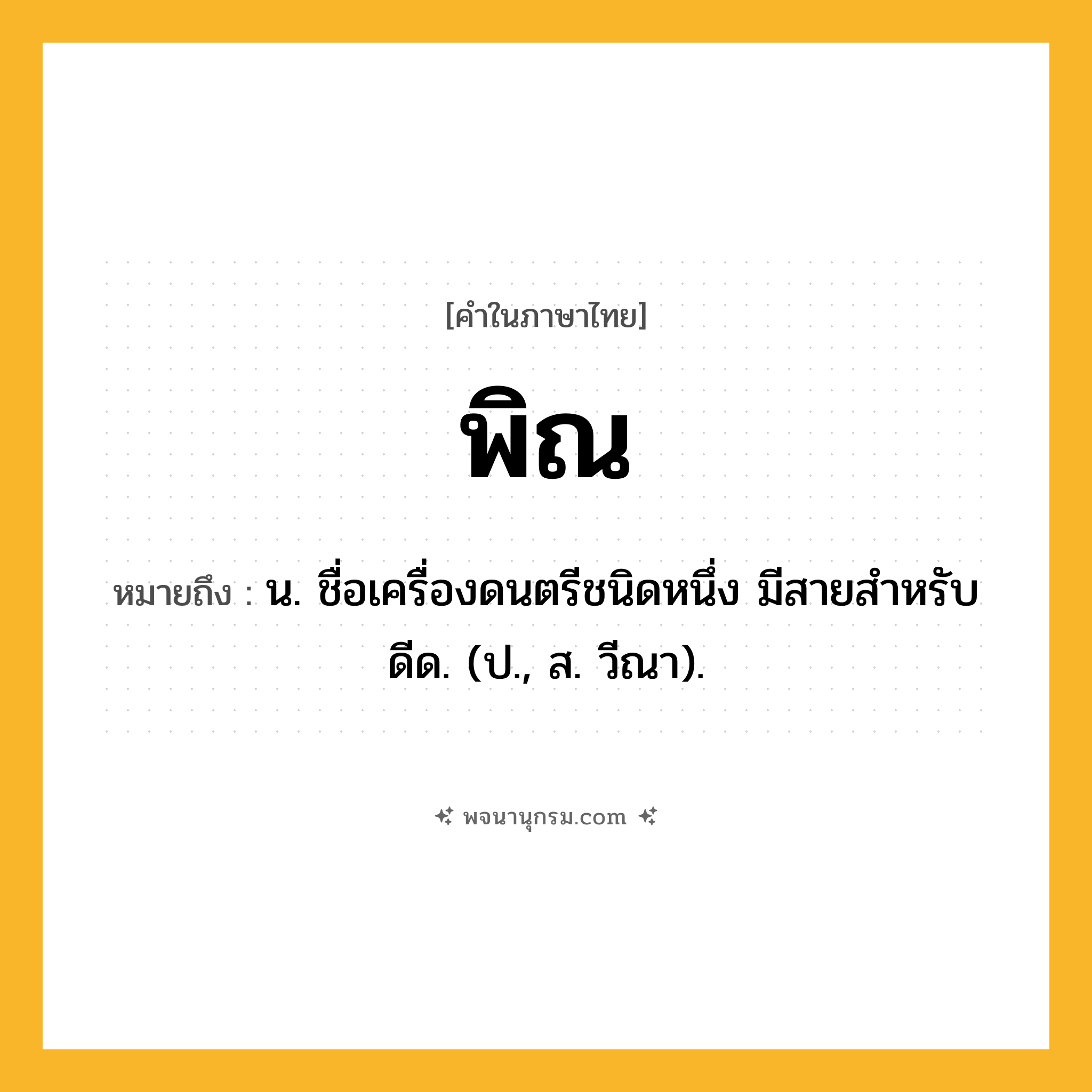 พิณ ความหมาย หมายถึงอะไร?, คำในภาษาไทย พิณ หมายถึง น. ชื่อเครื่องดนตรีชนิดหนึ่ง มีสายสําหรับดีด. (ป., ส. วีณา).