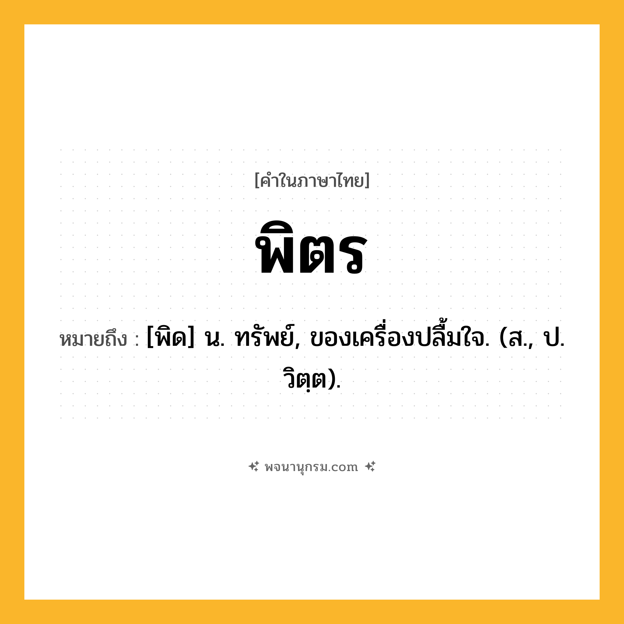 พิตร ความหมาย หมายถึงอะไร?, คำในภาษาไทย พิตร หมายถึง [พิด] น. ทรัพย์, ของเครื่องปลื้มใจ. (ส., ป. วิตฺต).