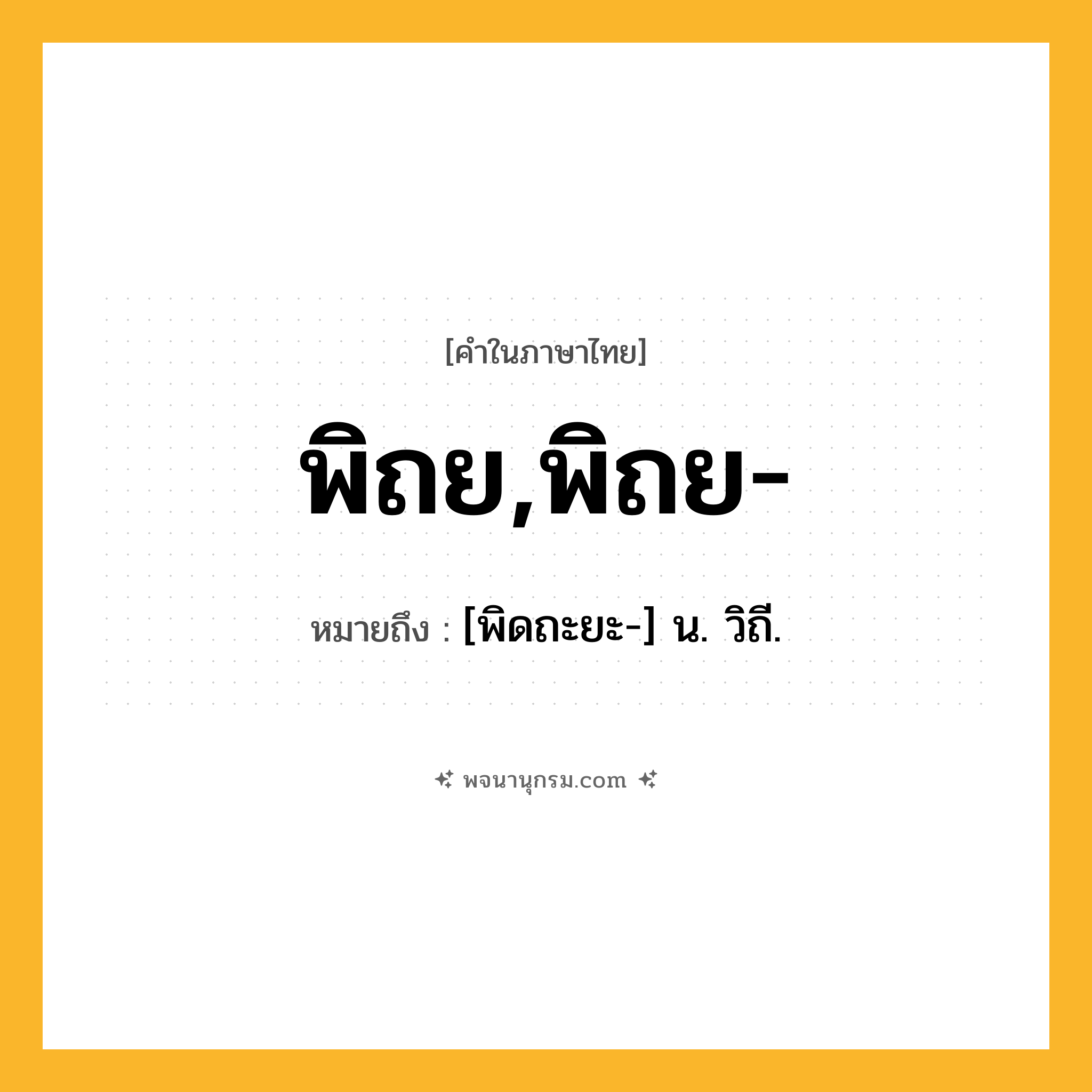 พิถย,พิถย- ความหมาย หมายถึงอะไร?, คำในภาษาไทย พิถย,พิถย- หมายถึง [พิดถะยะ-] น. วิถี.