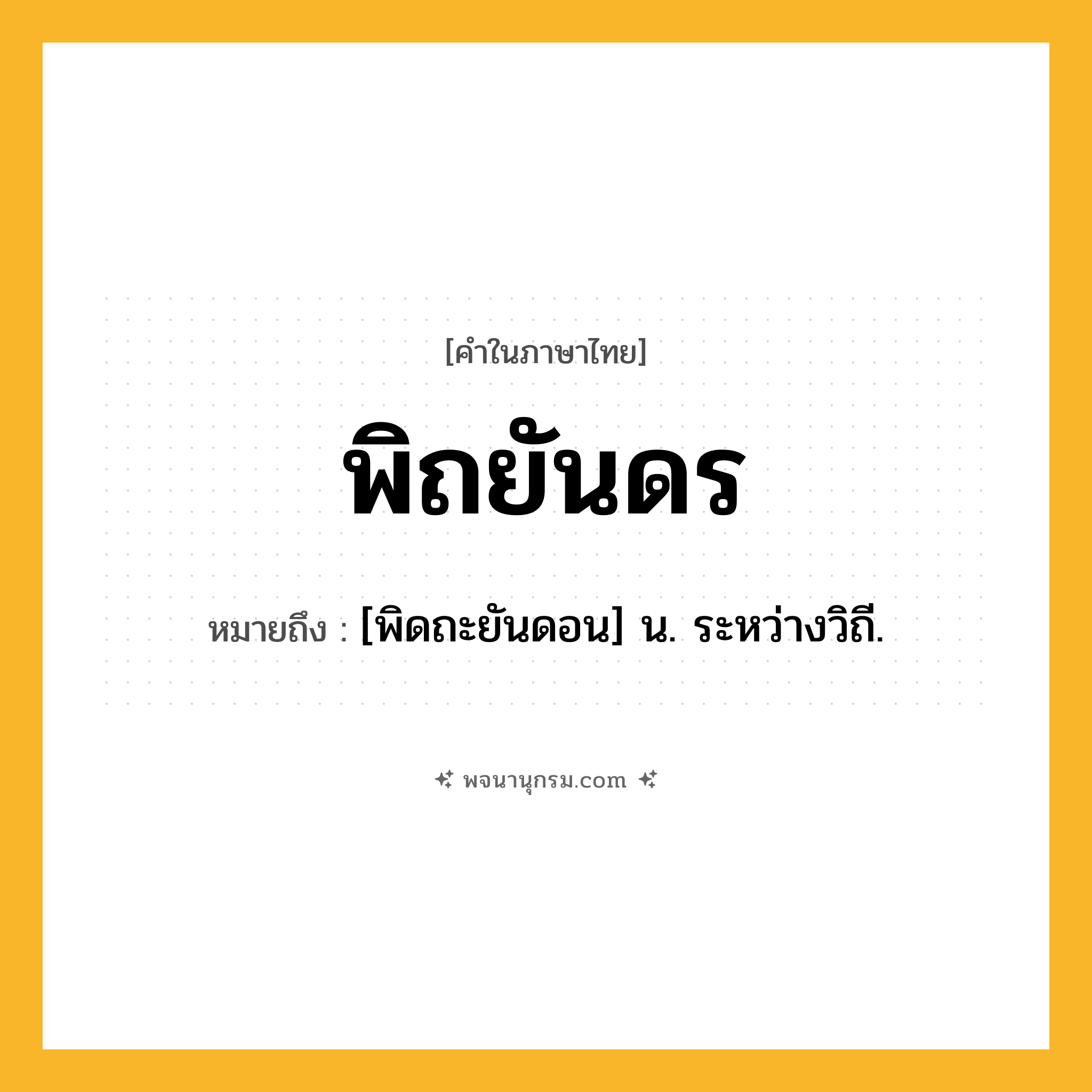 พิถยันดร ความหมาย หมายถึงอะไร?, คำในภาษาไทย พิถยันดร หมายถึง [พิดถะยันดอน] น. ระหว่างวิถี.