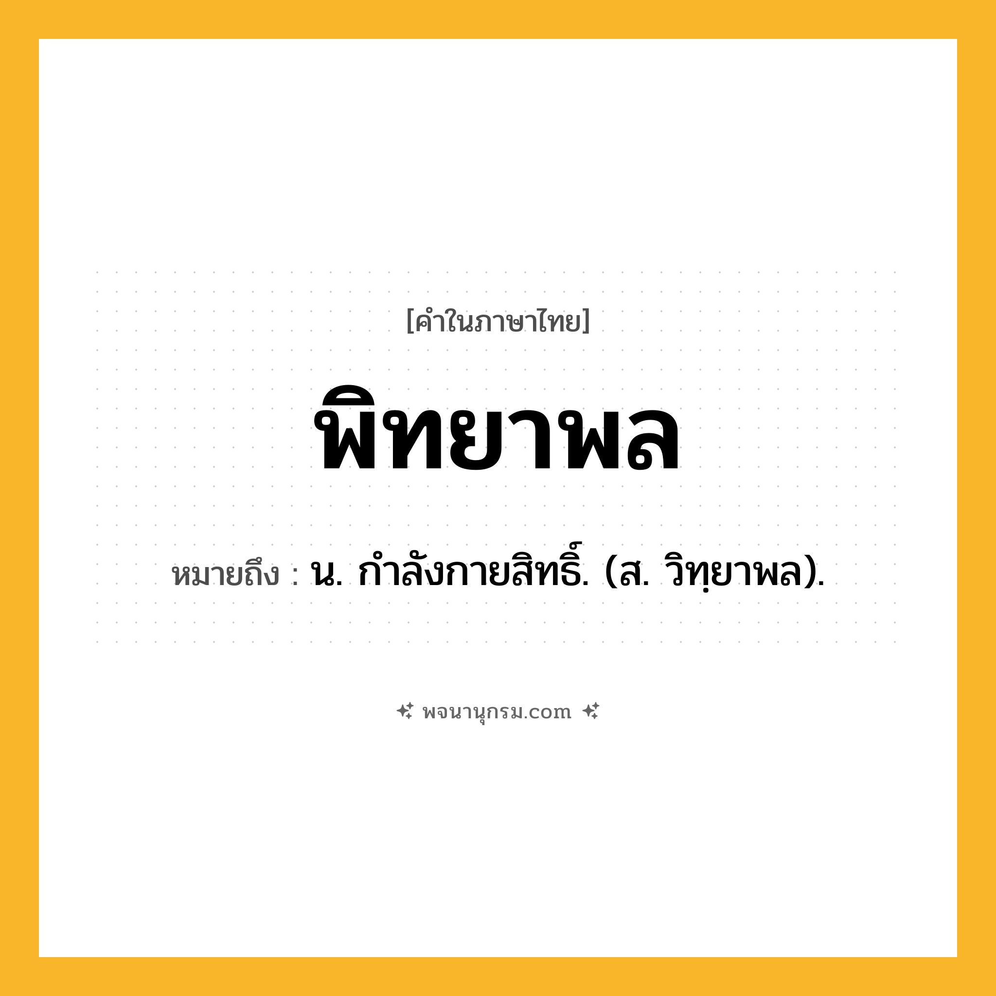 พิทยาพล ความหมาย หมายถึงอะไร?, คำในภาษาไทย พิทยาพล หมายถึง น. กําลังกายสิทธิ์. (ส. วิทฺยาพล).