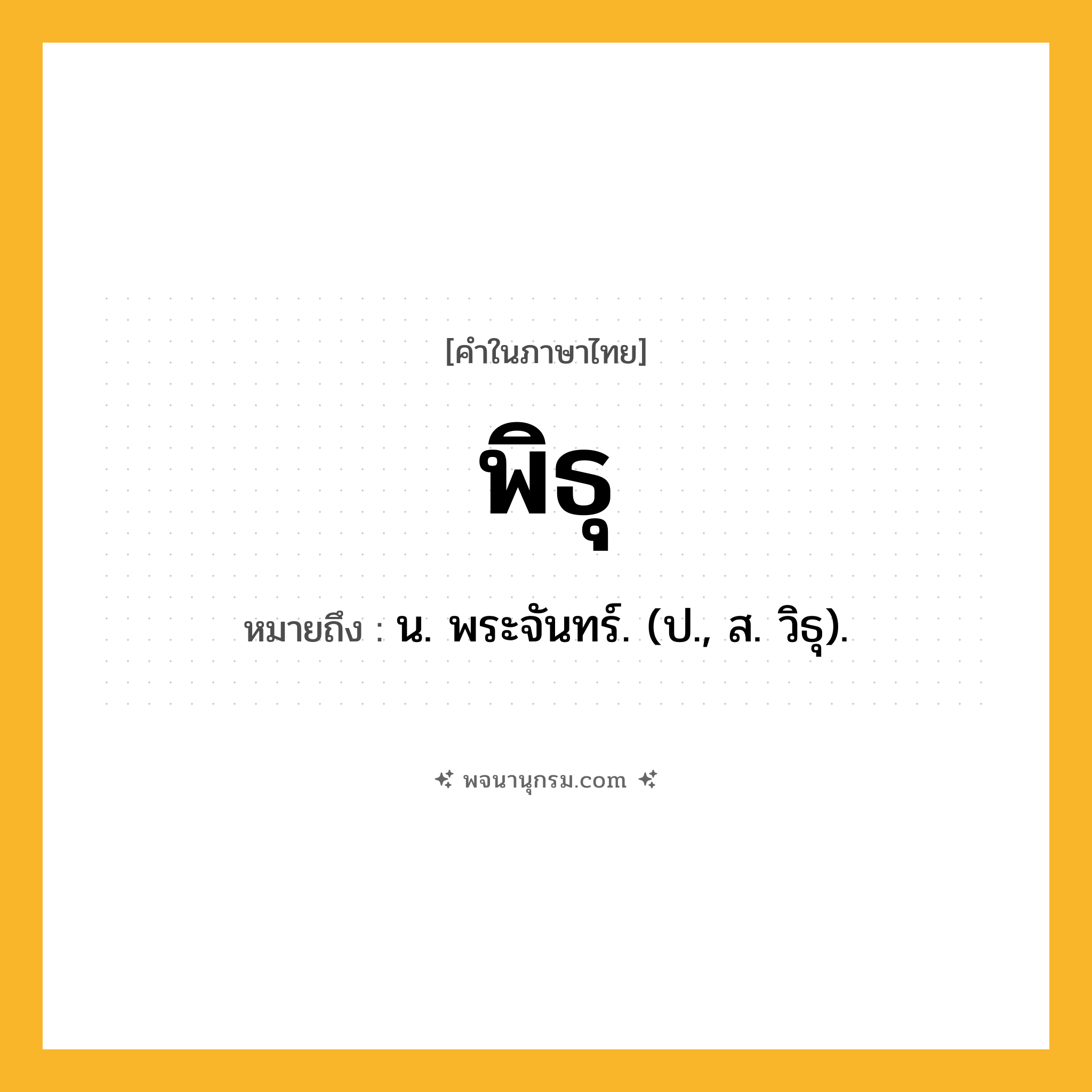 พิธุ ความหมาย หมายถึงอะไร?, คำในภาษาไทย พิธุ หมายถึง น. พระจันทร์. (ป., ส. วิธุ).