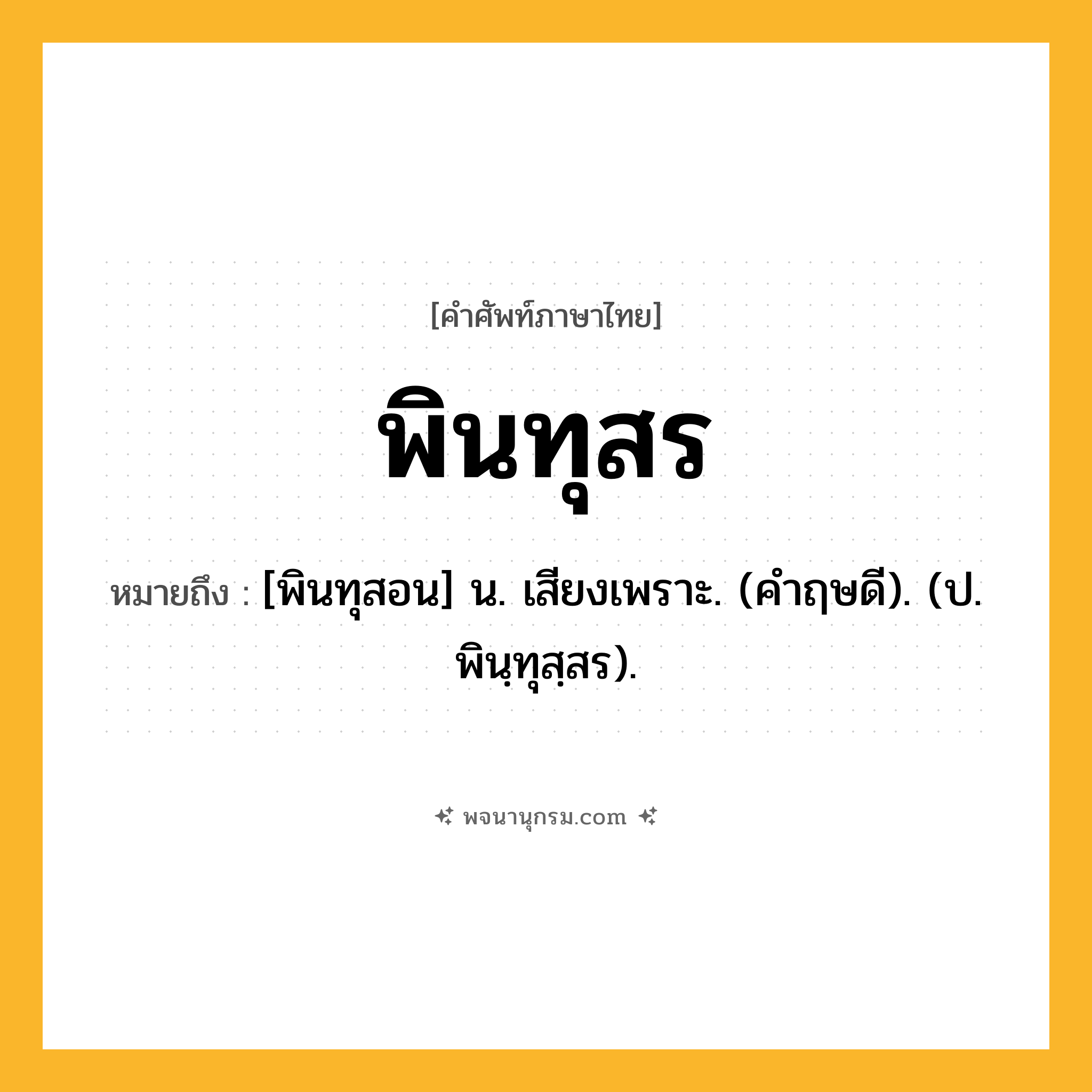 พินทุสร ความหมาย หมายถึงอะไร?, คำในภาษาไทย พินทุสร หมายถึง [พินทุสอน] น. เสียงเพราะ. (คําฤษดี). (ป. พินฺทุสฺสร).
