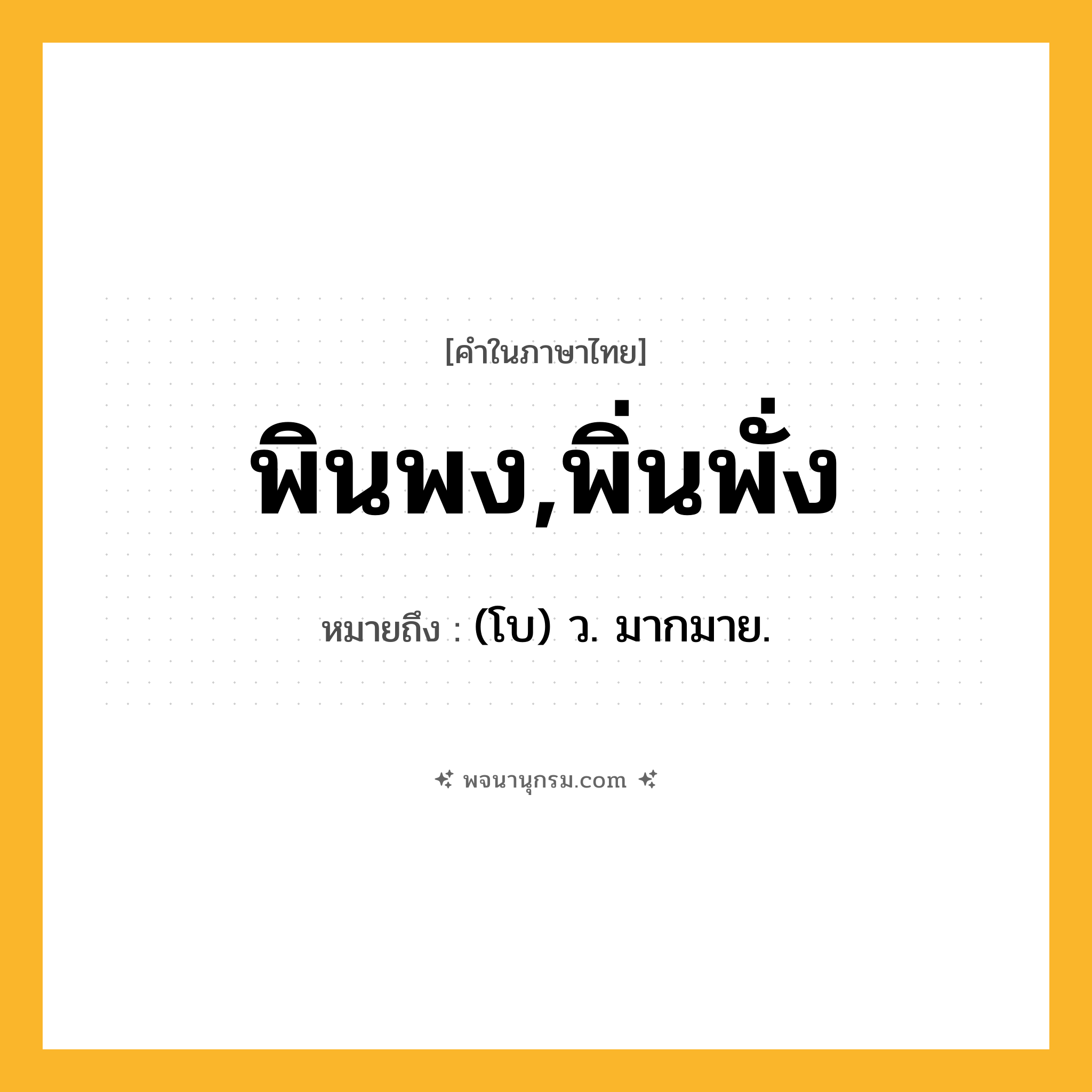 พินพง,พิ่นพั่ง ความหมาย หมายถึงอะไร?, คำในภาษาไทย พินพง,พิ่นพั่ง หมายถึง (โบ) ว. มากมาย.
