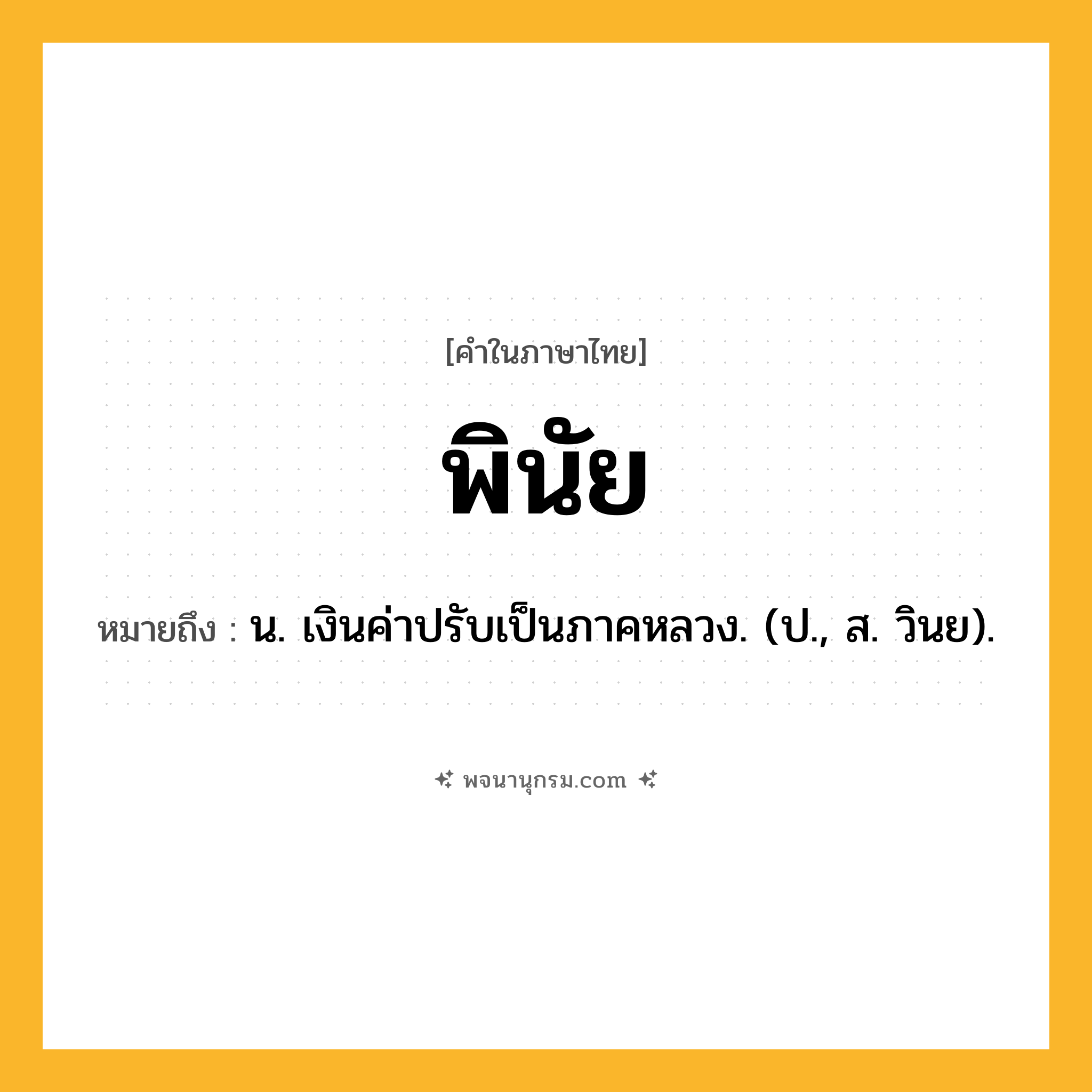 พินัย ความหมาย หมายถึงอะไร?, คำในภาษาไทย พินัย หมายถึง น. เงินค่าปรับเป็นภาคหลวง. (ป., ส. วินย).