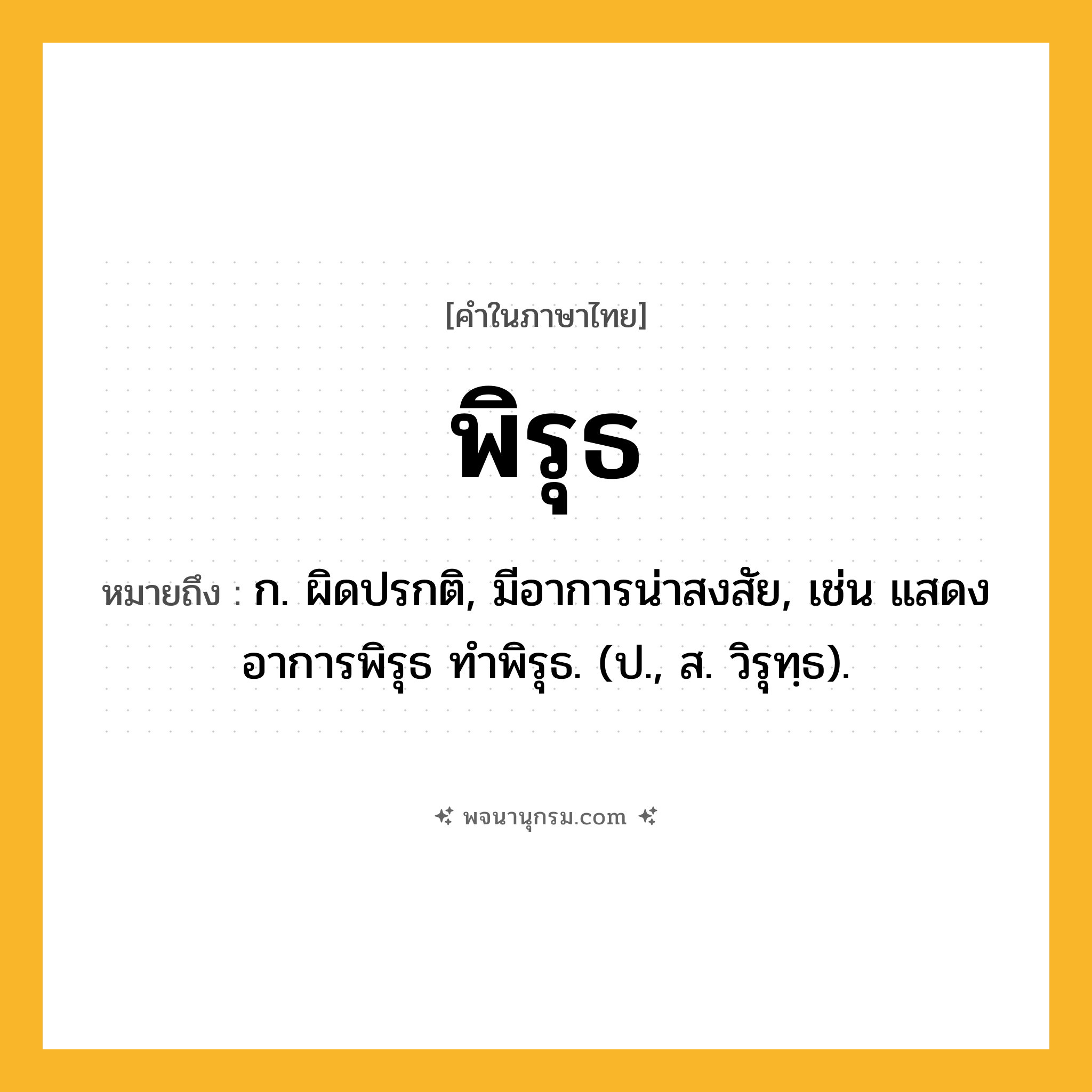 พิรุธ ความหมาย หมายถึงอะไร?, คำในภาษาไทย พิรุธ หมายถึง ก. ผิดปรกติ, มีอาการน่าสงสัย, เช่น แสดงอาการพิรุธ ทำพิรุธ. (ป., ส. วิรุทฺธ).