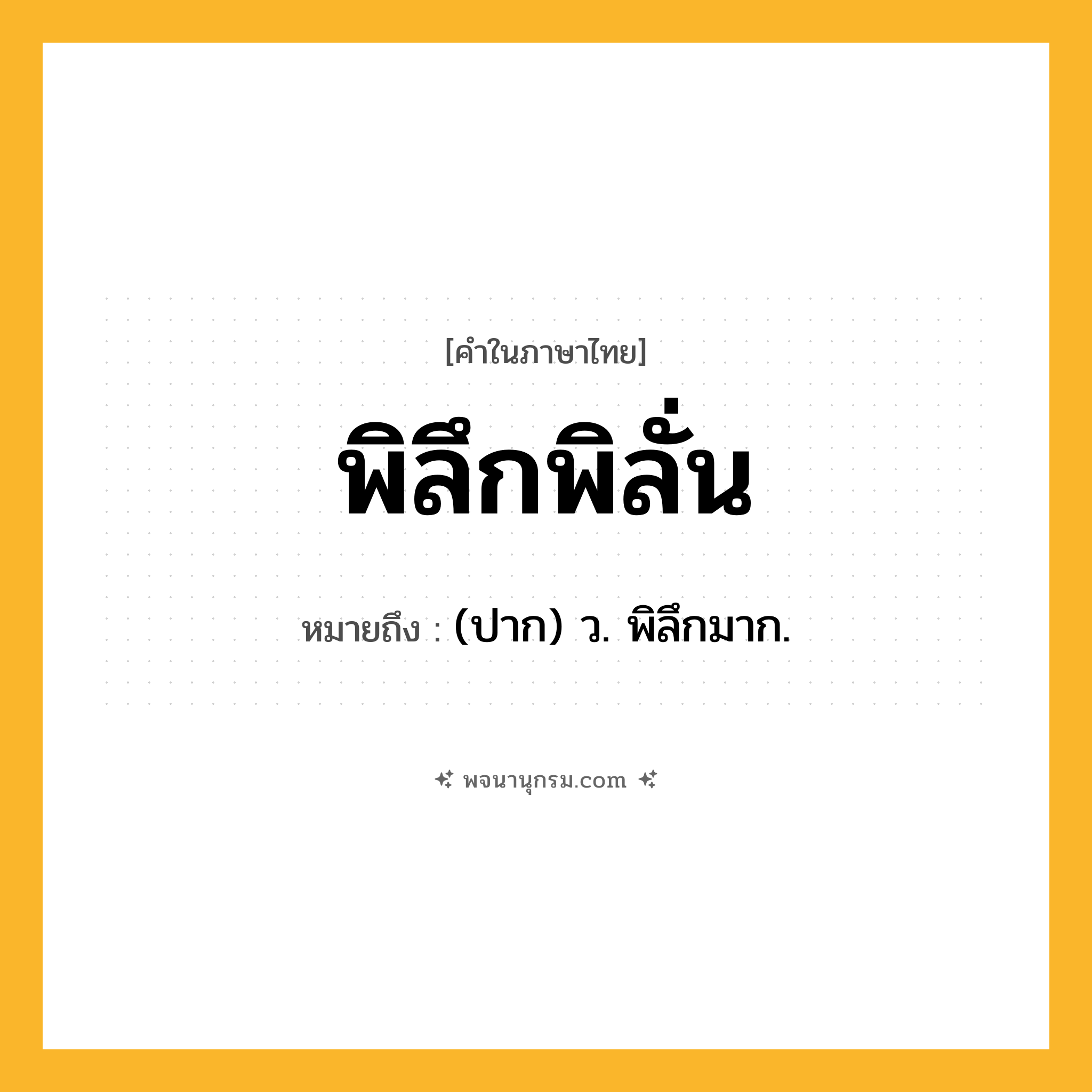พิลึกพิลั่น ความหมาย หมายถึงอะไร?, คำในภาษาไทย พิลึกพิลั่น หมายถึง (ปาก) ว. พิลึกมาก.