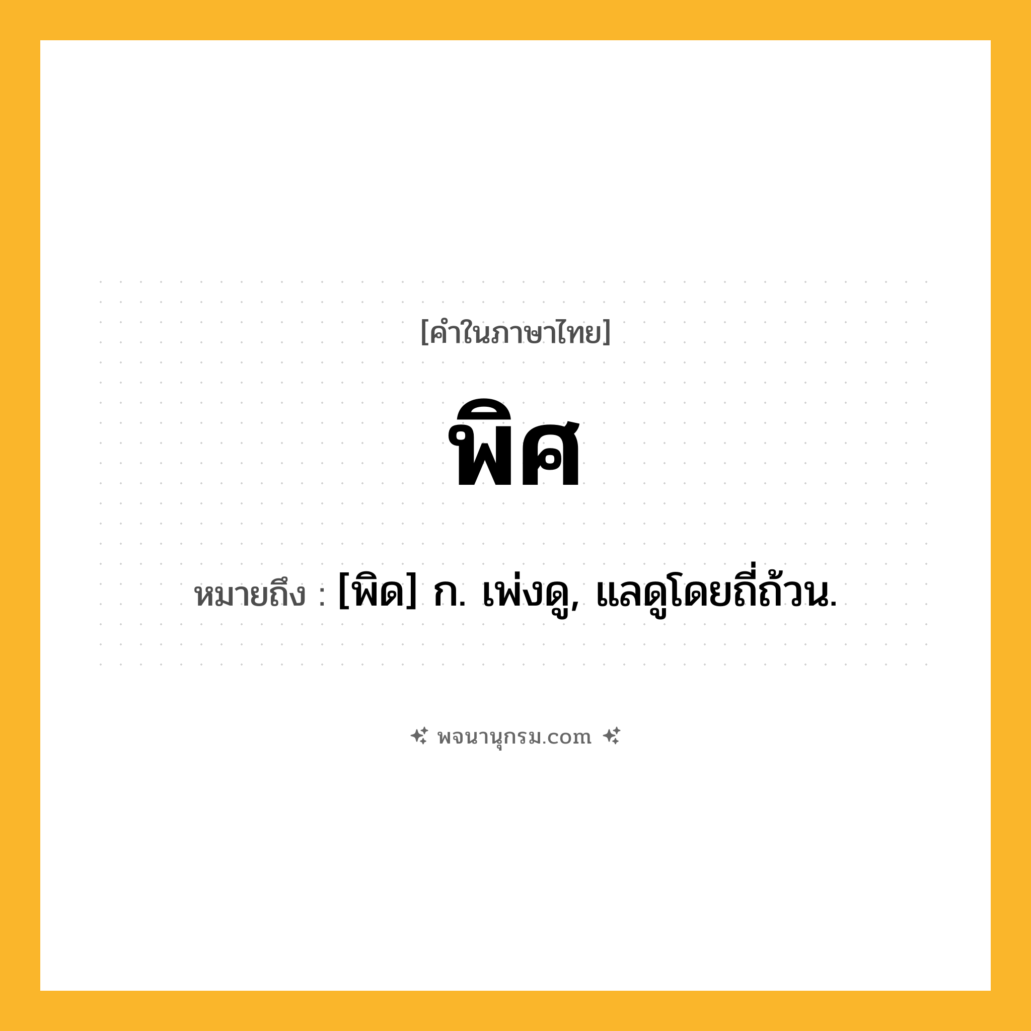 พิศ ความหมาย หมายถึงอะไร?, คำในภาษาไทย พิศ หมายถึง [พิด] ก. เพ่งดู, แลดูโดยถี่ถ้วน.