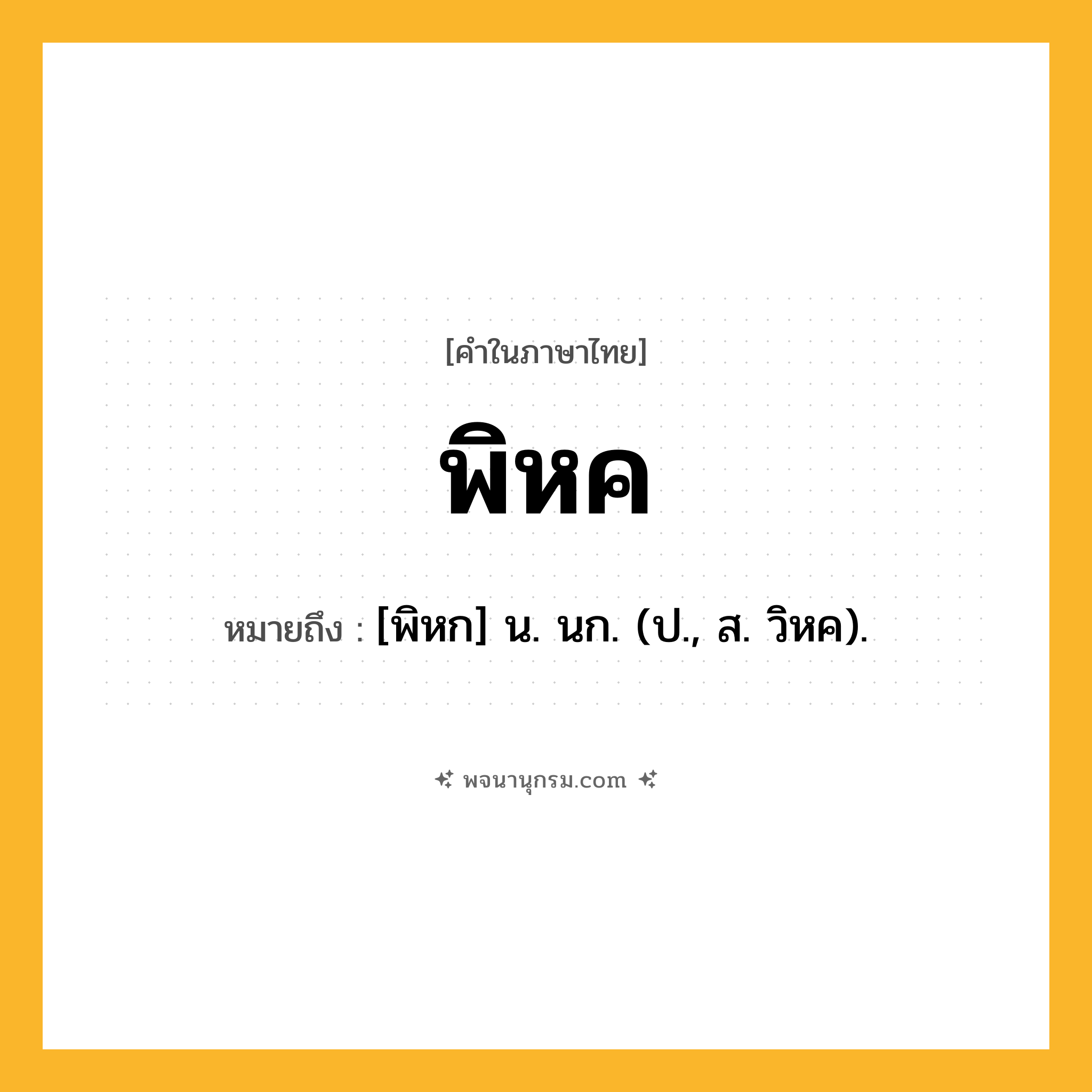 พิหค ความหมาย หมายถึงอะไร?, คำในภาษาไทย พิหค หมายถึง [พิหก] น. นก. (ป., ส. วิหค).