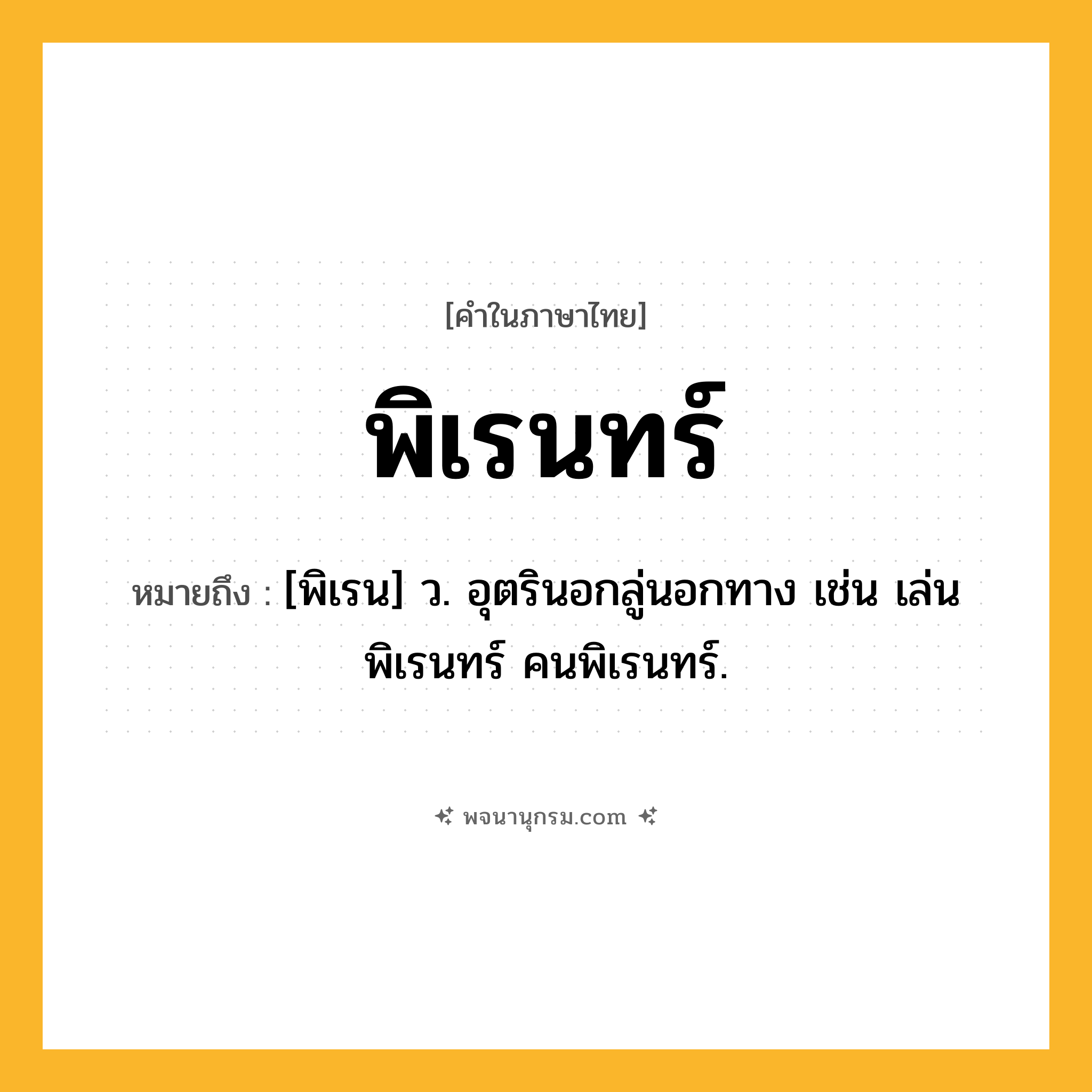 พิเรนทร์ ความหมาย หมายถึงอะไร?, คำในภาษาไทย พิเรนทร์ หมายถึง [พิเรน] ว. อุตรินอกลู่นอกทาง เช่น เล่นพิเรนทร์ คนพิเรนทร์.
