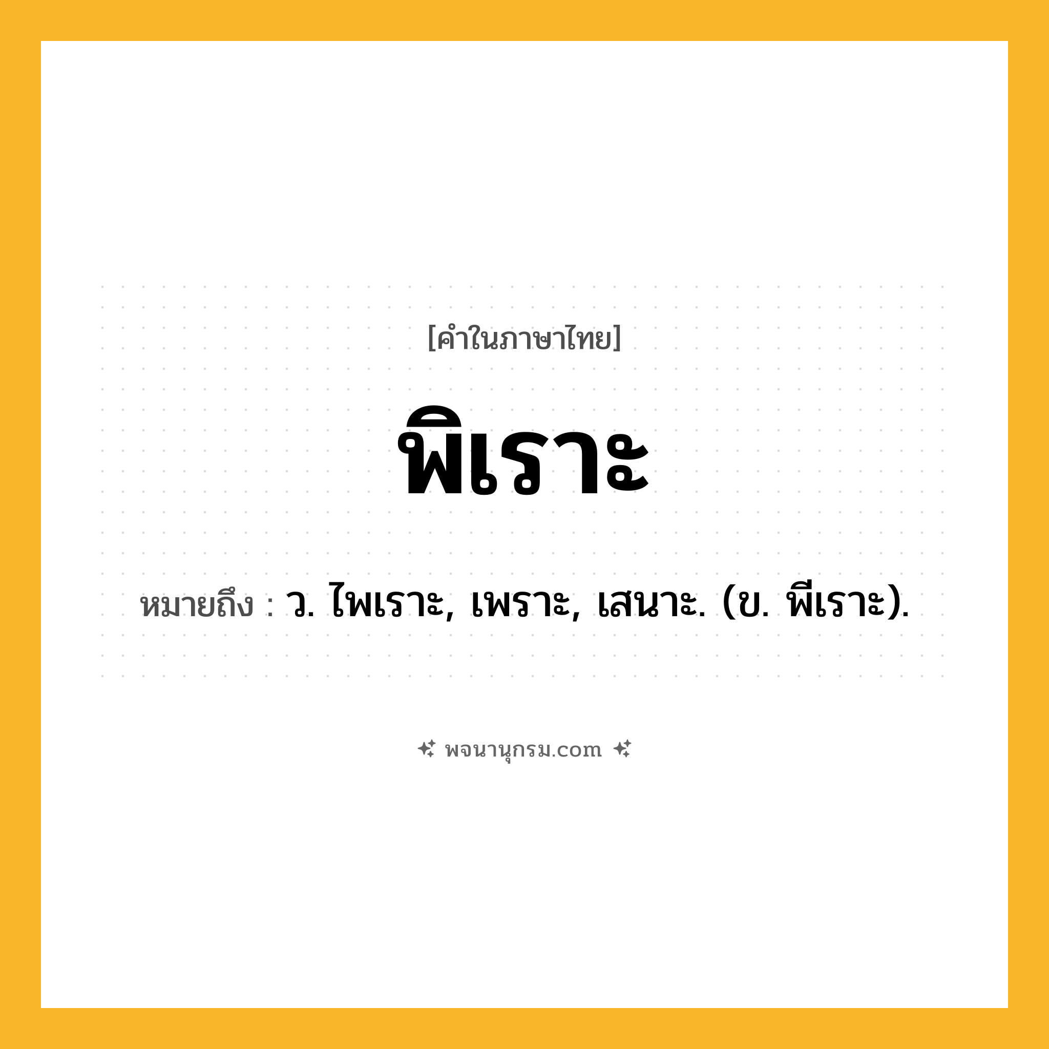 พิเราะ ความหมาย หมายถึงอะไร?, คำในภาษาไทย พิเราะ หมายถึง ว. ไพเราะ, เพราะ, เสนาะ. (ข. พีเราะ).