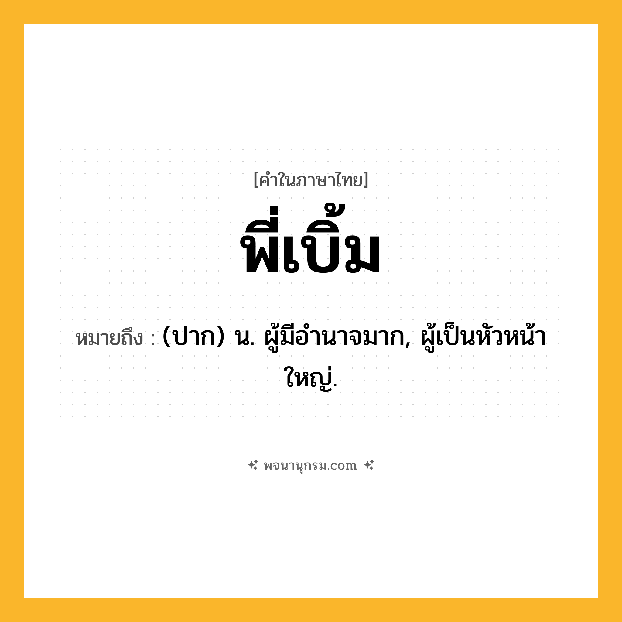พี่เบิ้ม ความหมาย หมายถึงอะไร?, คำในภาษาไทย พี่เบิ้ม หมายถึง (ปาก) น. ผู้มีอํานาจมาก, ผู้เป็นหัวหน้าใหญ่.