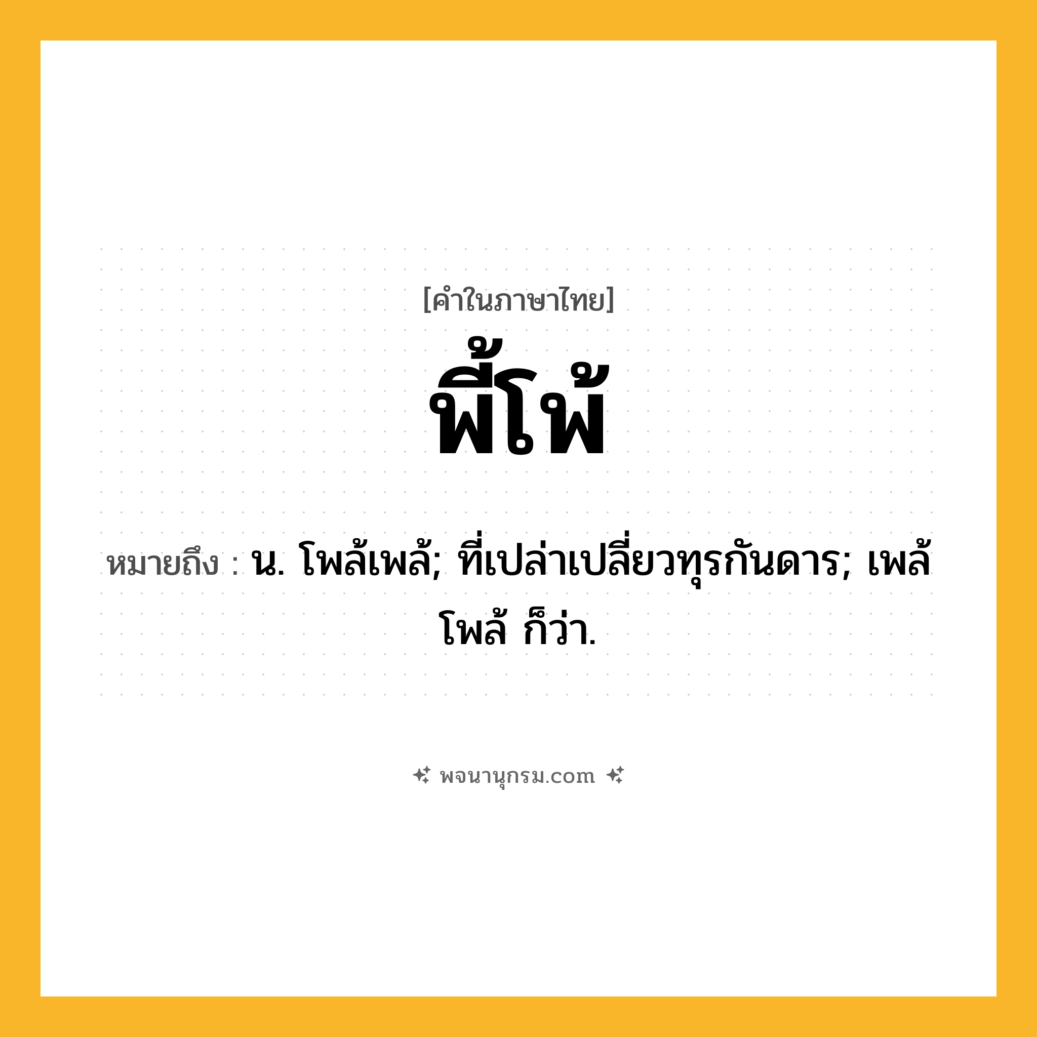 พี้โพ้ ความหมาย หมายถึงอะไร?, คำในภาษาไทย พี้โพ้ หมายถึง น. โพล้เพล้; ที่เปล่าเปลี่ยวทุรกันดาร; เพล้โพล้ ก็ว่า.
