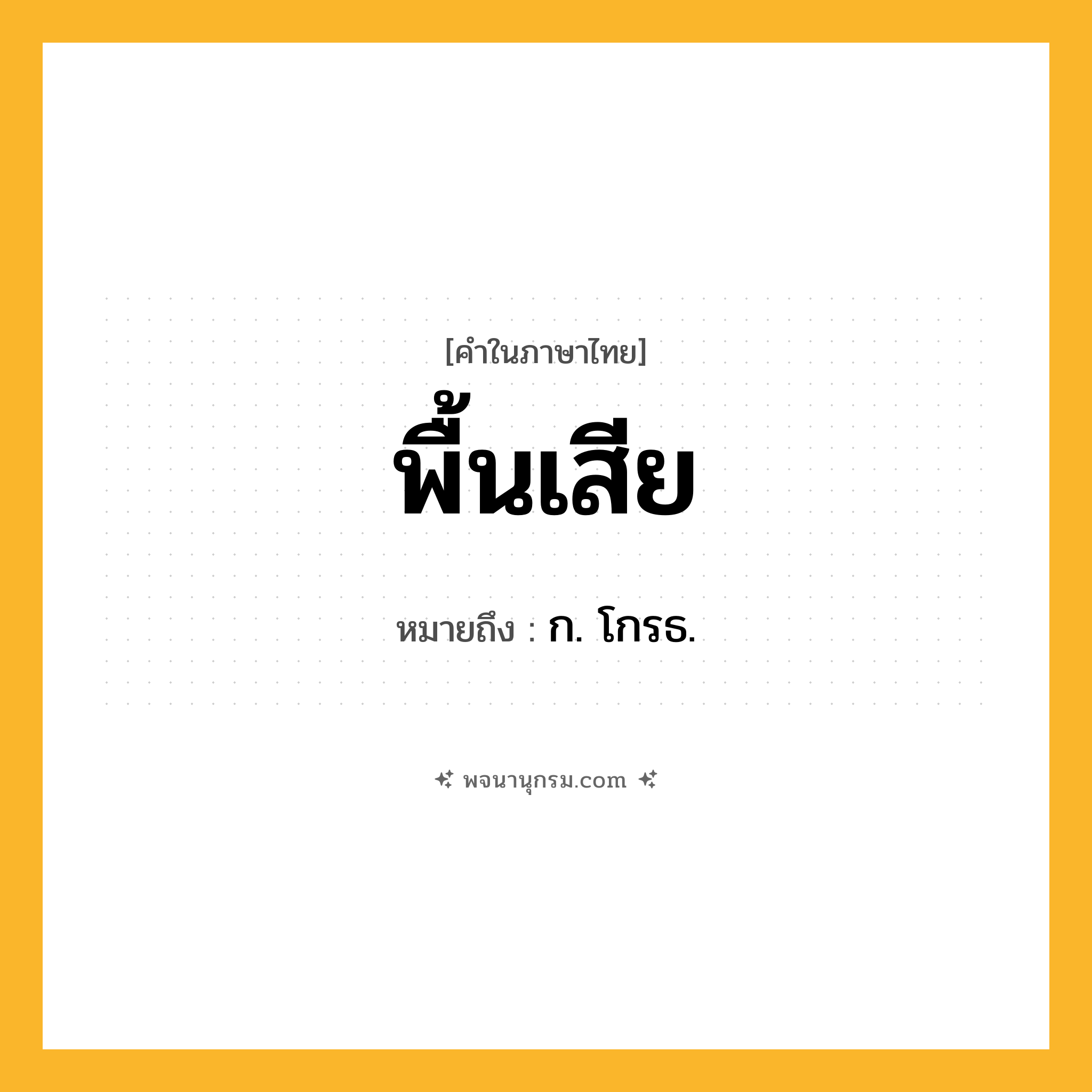 พื้นเสีย ความหมาย หมายถึงอะไร?, คำในภาษาไทย พื้นเสีย หมายถึง ก. โกรธ.