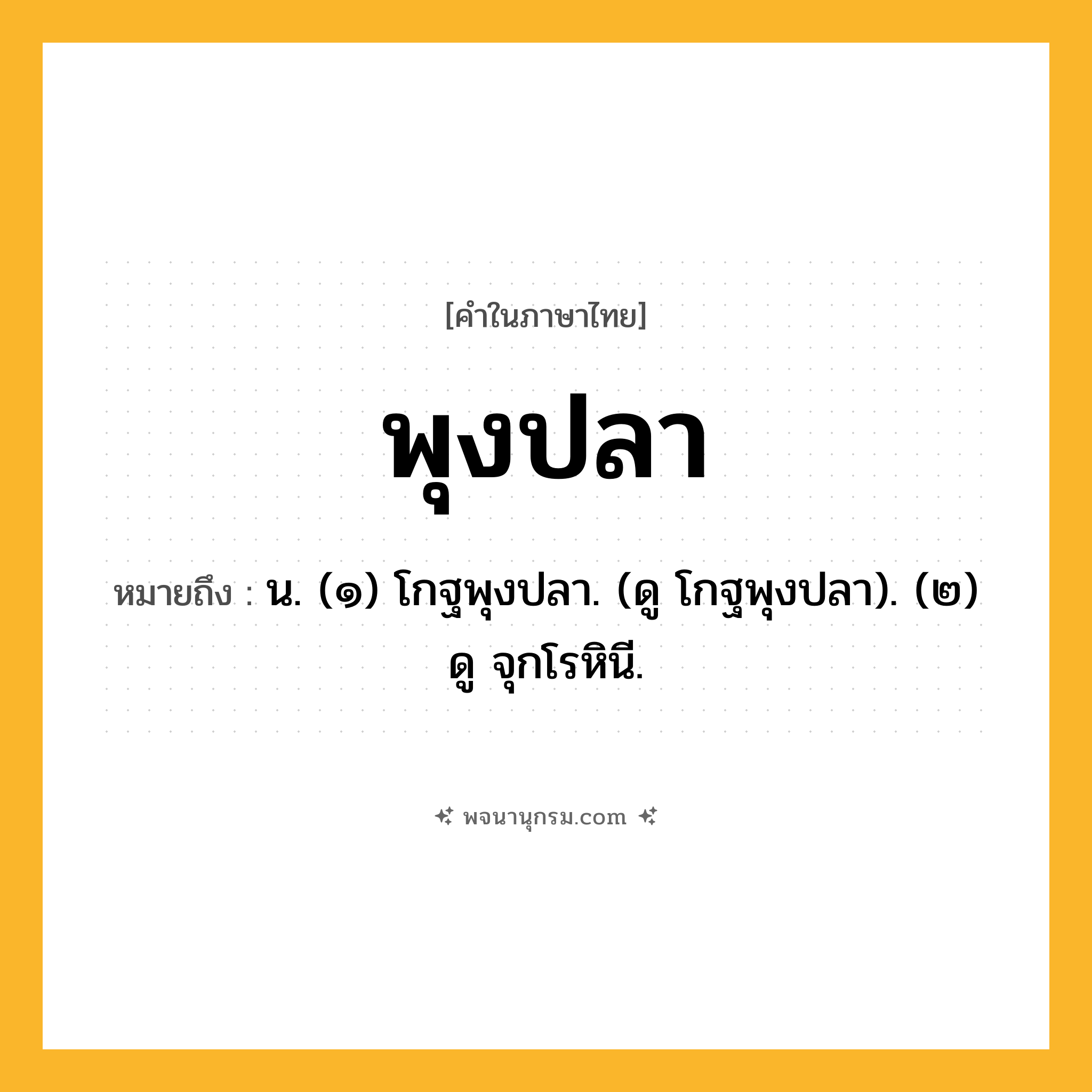 พุงปลา ความหมาย หมายถึงอะไร?, คำในภาษาไทย พุงปลา หมายถึง น. (๑) โกฐพุงปลา. (ดู โกฐพุงปลา). (๒) ดู จุกโรหินี.