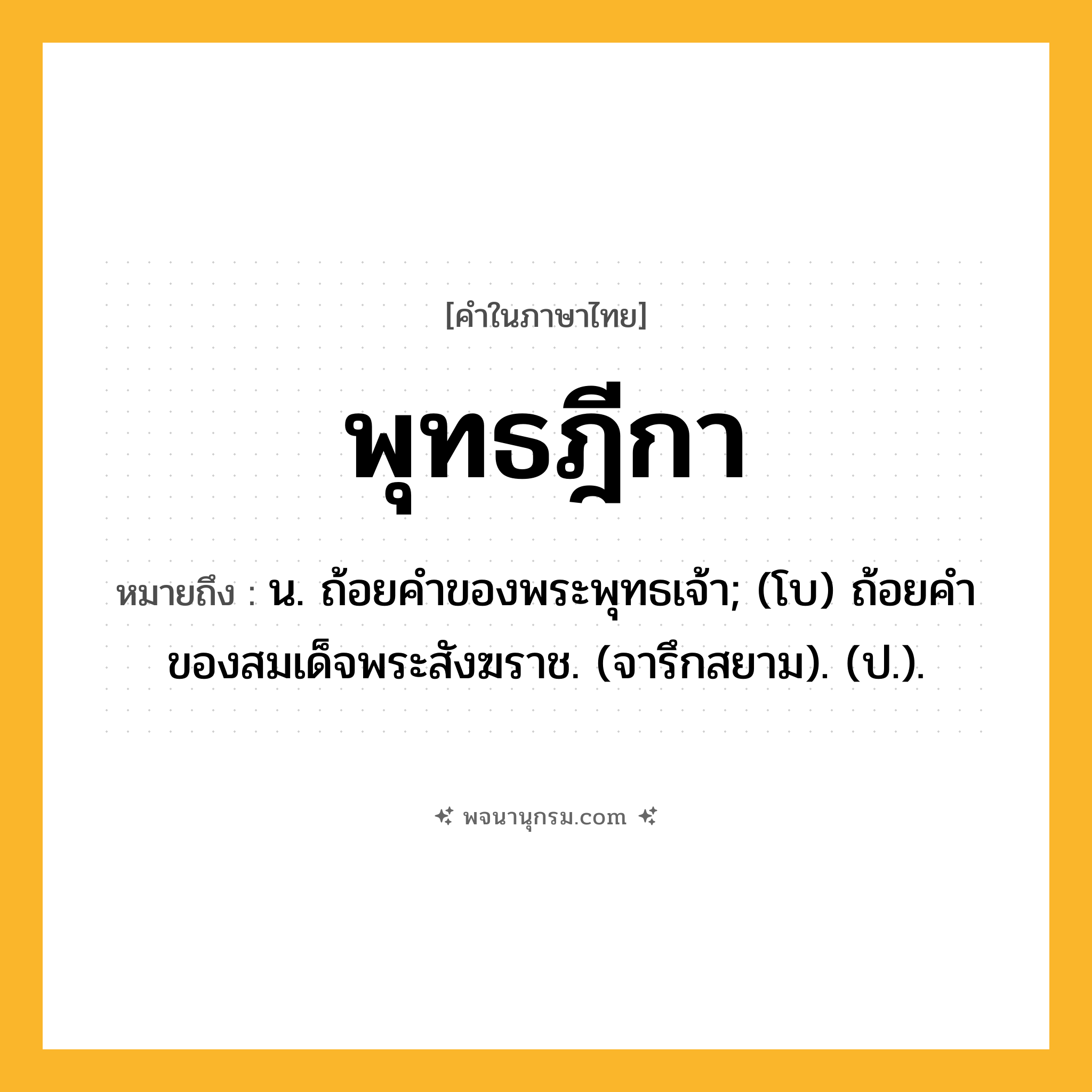 พุทธฎีกา ความหมาย หมายถึงอะไร?, คำในภาษาไทย พุทธฎีกา หมายถึง น. ถ้อยคําของพระพุทธเจ้า; (โบ) ถ้อยคําของสมเด็จพระสังฆราช. (จารึกสยาม). (ป.).