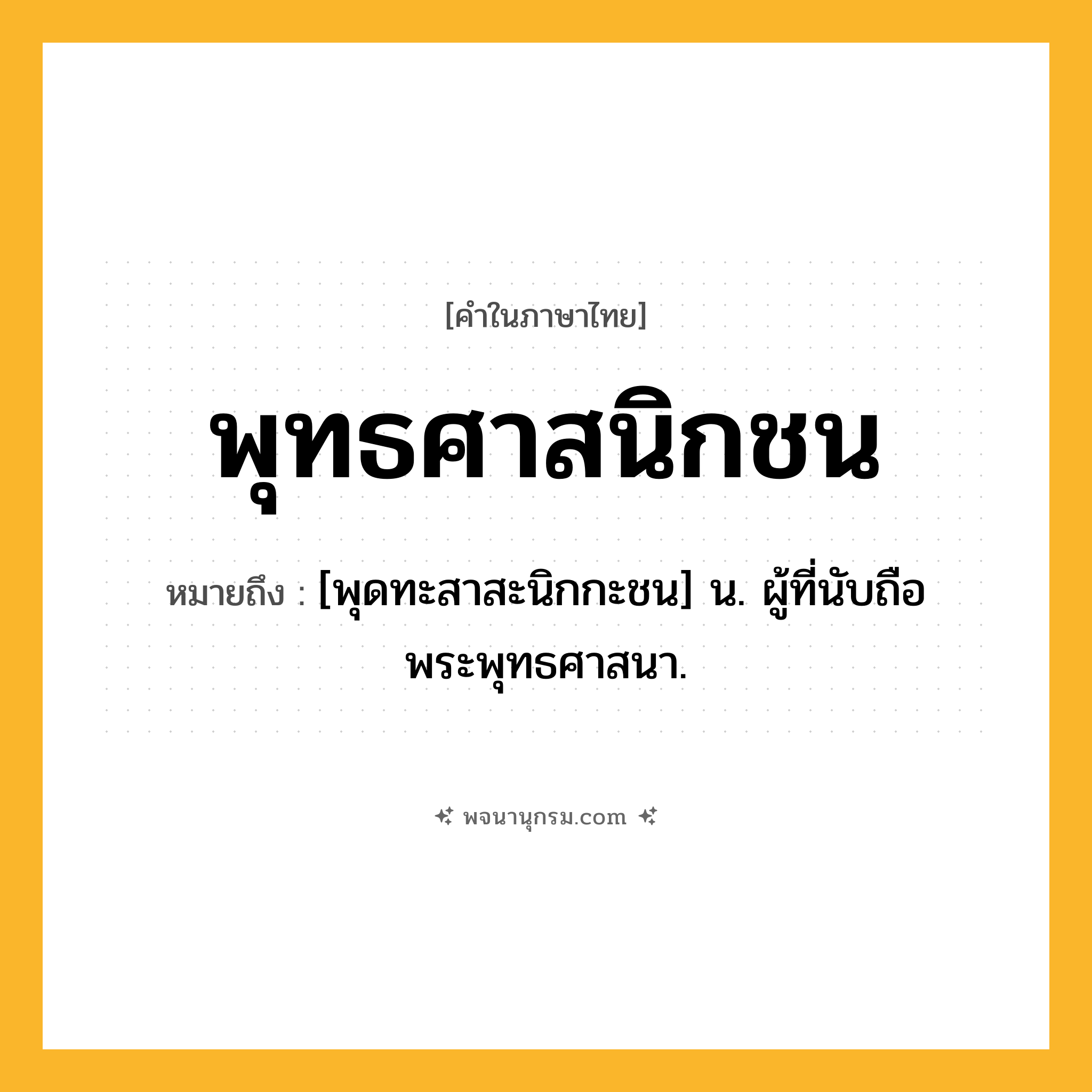 พุทธศาสนิกชน ความหมาย หมายถึงอะไร?, คำในภาษาไทย พุทธศาสนิกชน หมายถึง [พุดทะสาสะนิกกะชน] น. ผู้ที่นับถือพระพุทธศาสนา.