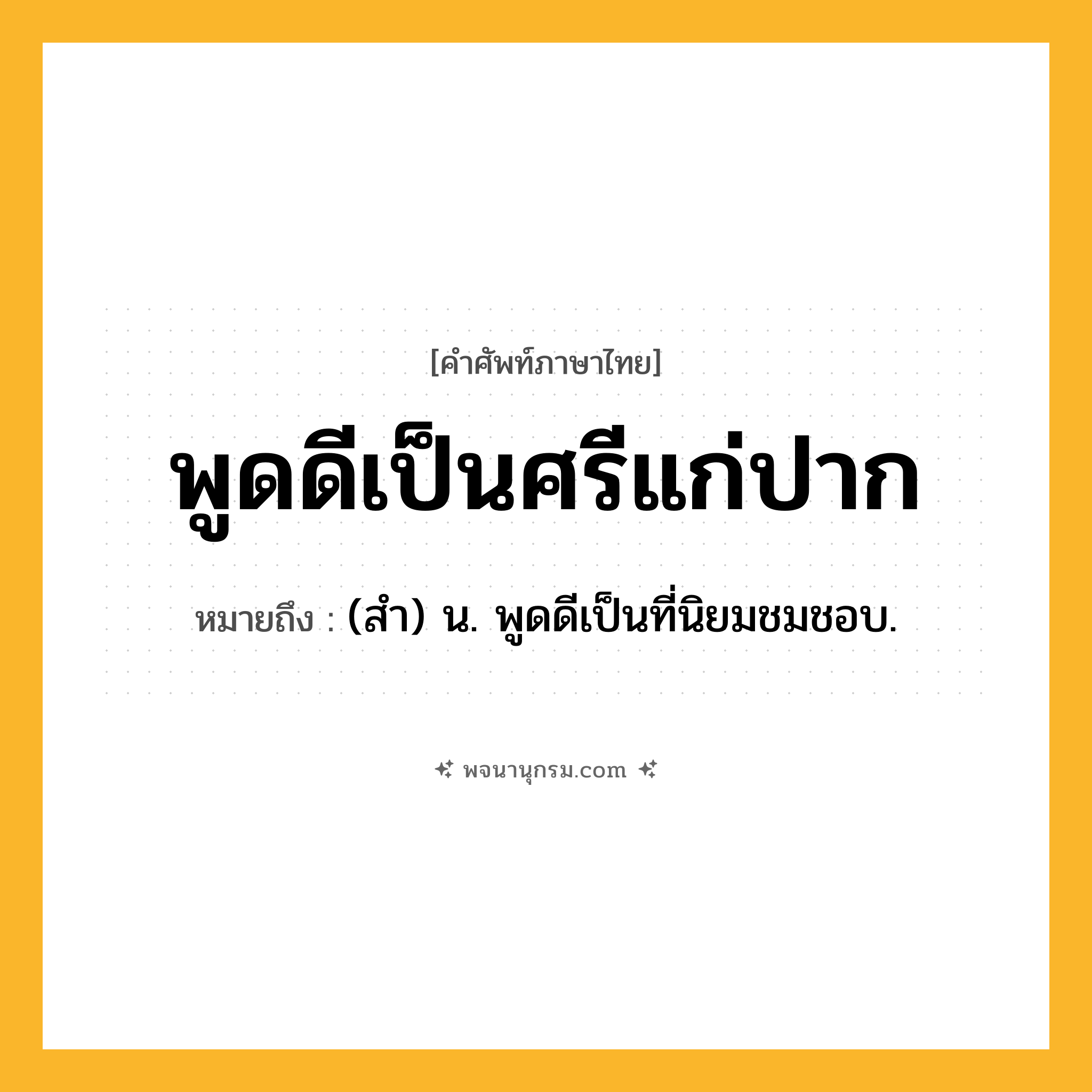 พูดดีเป็นศรีแก่ปาก ความหมาย หมายถึงอะไร?, คำในภาษาไทย พูดดีเป็นศรีแก่ปาก หมายถึง (สํา) น. พูดดีเป็นที่นิยมชมชอบ.