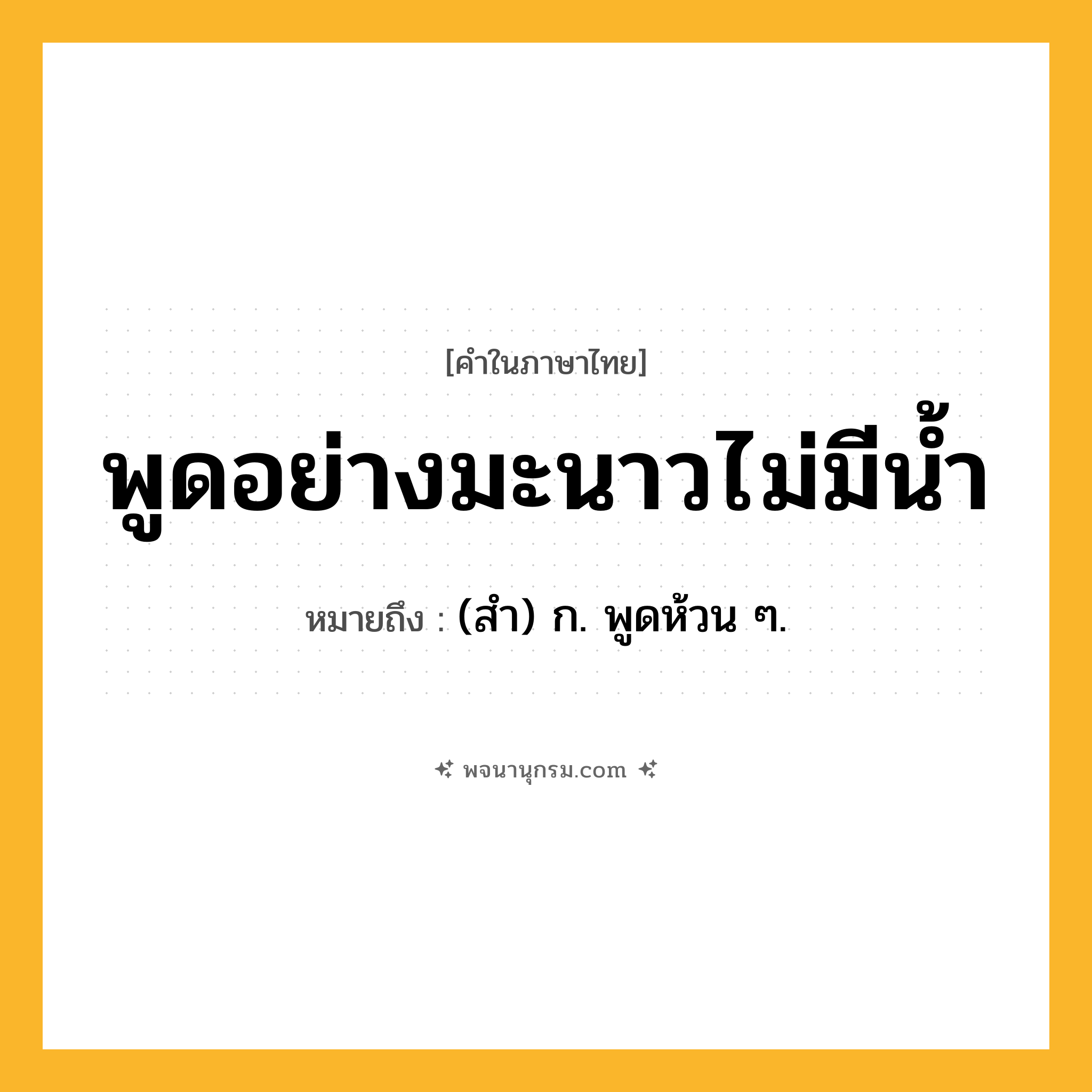 พูดอย่างมะนาวไม่มีน้ำ ความหมาย หมายถึงอะไร?, คำในภาษาไทย พูดอย่างมะนาวไม่มีน้ำ หมายถึง (สํา) ก. พูดห้วน ๆ.