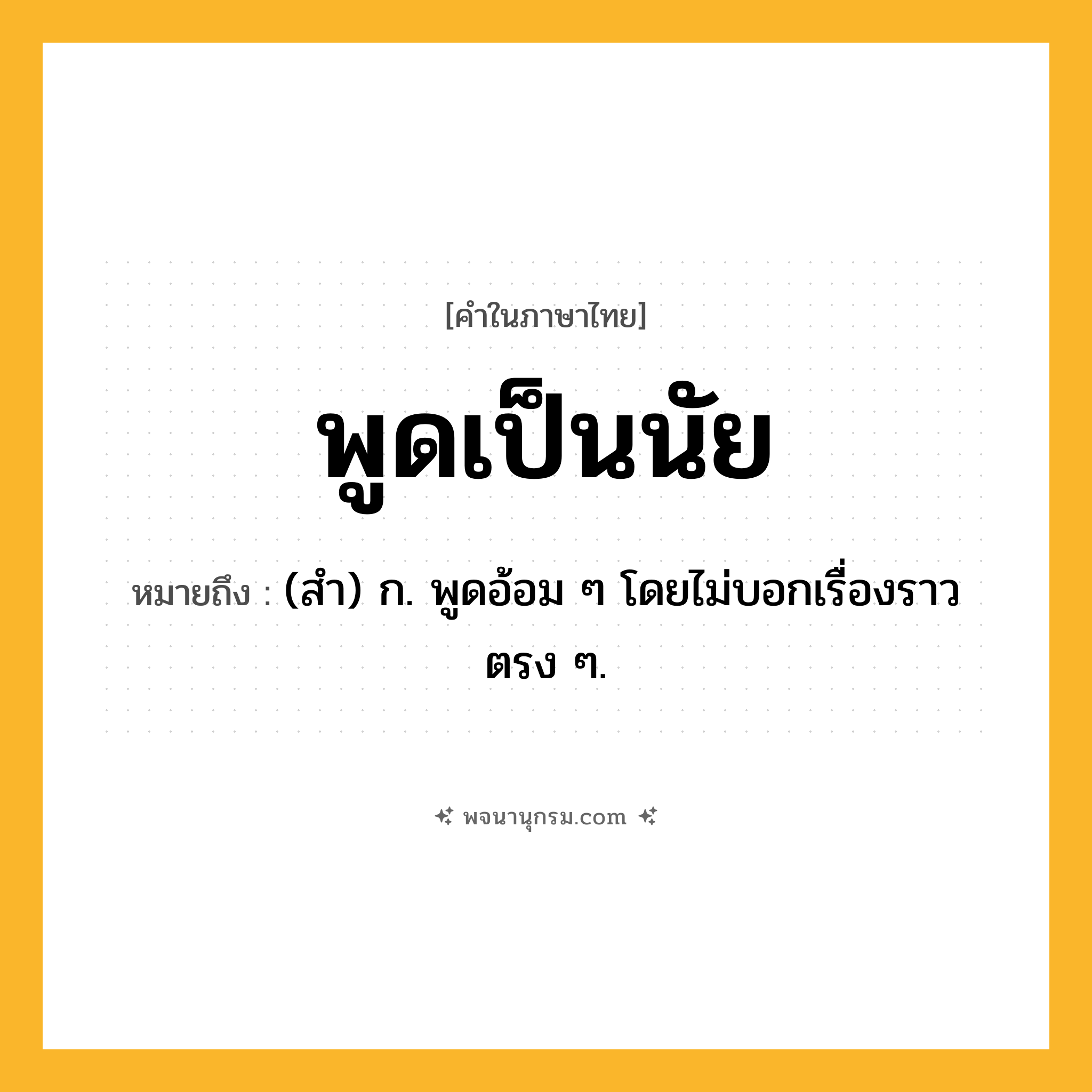 พูดเป็นนัย ความหมาย หมายถึงอะไร?, คำในภาษาไทย พูดเป็นนัย หมายถึง (สํา) ก. พูดอ้อม ๆ โดยไม่บอกเรื่องราวตรง ๆ.