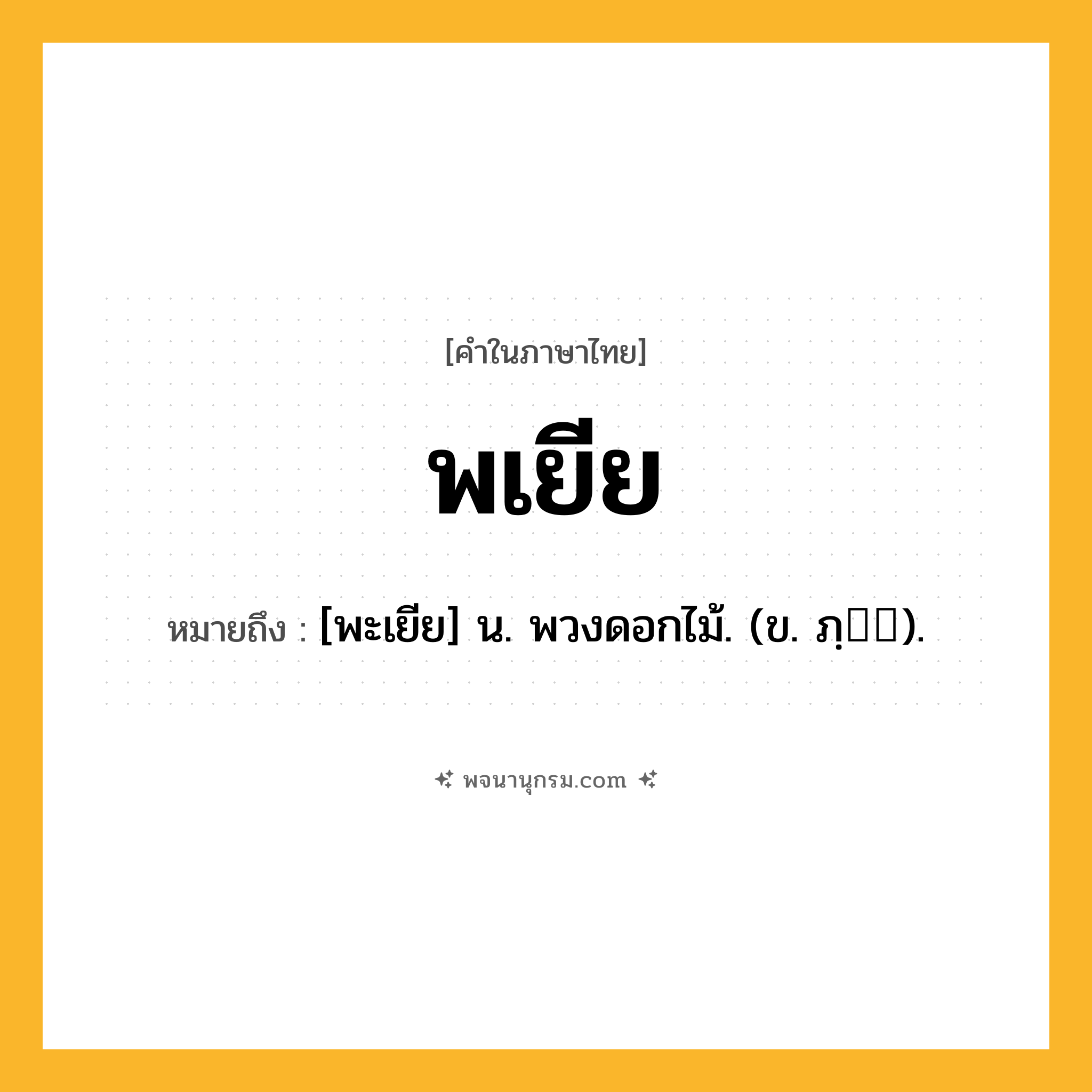 พเยีย ความหมาย หมายถึงอะไร?, คำในภาษาไทย พเยีย หมายถึง [พะเยีย] น. พวงดอกไม้. (ข. ภฺ).