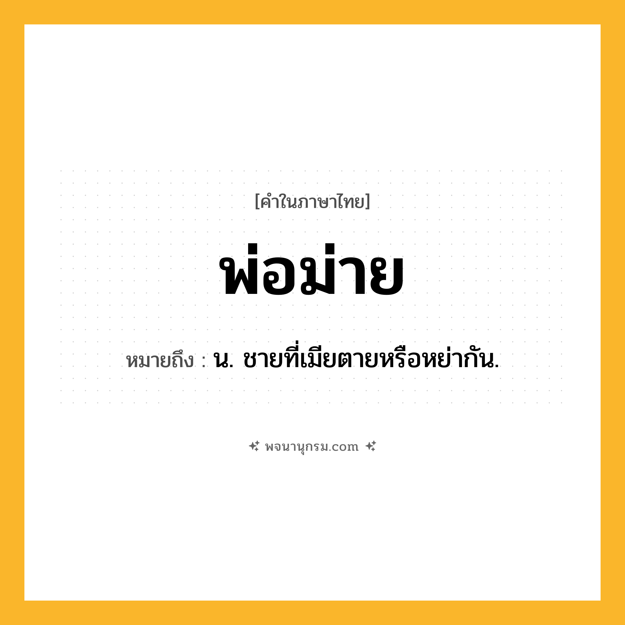 พ่อม่าย ความหมาย หมายถึงอะไร?, คำในภาษาไทย พ่อม่าย หมายถึง น. ชายที่เมียตายหรือหย่ากัน.