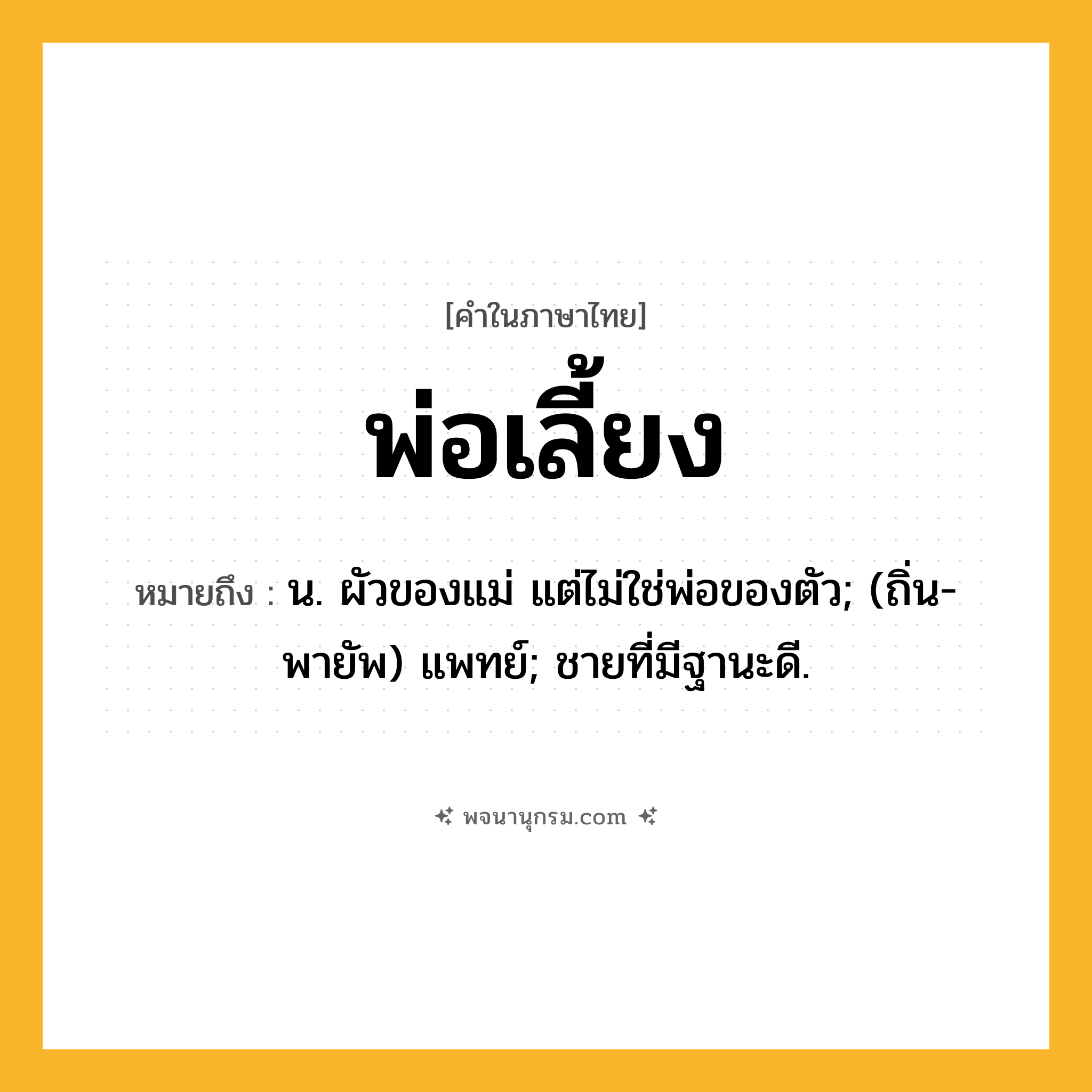 พ่อเลี้ยง ความหมาย หมายถึงอะไร?, คำในภาษาไทย พ่อเลี้ยง หมายถึง น. ผัวของแม่ แต่ไม่ใช่พ่อของตัว; (ถิ่น-พายัพ) แพทย์; ชายที่มีฐานะดี.