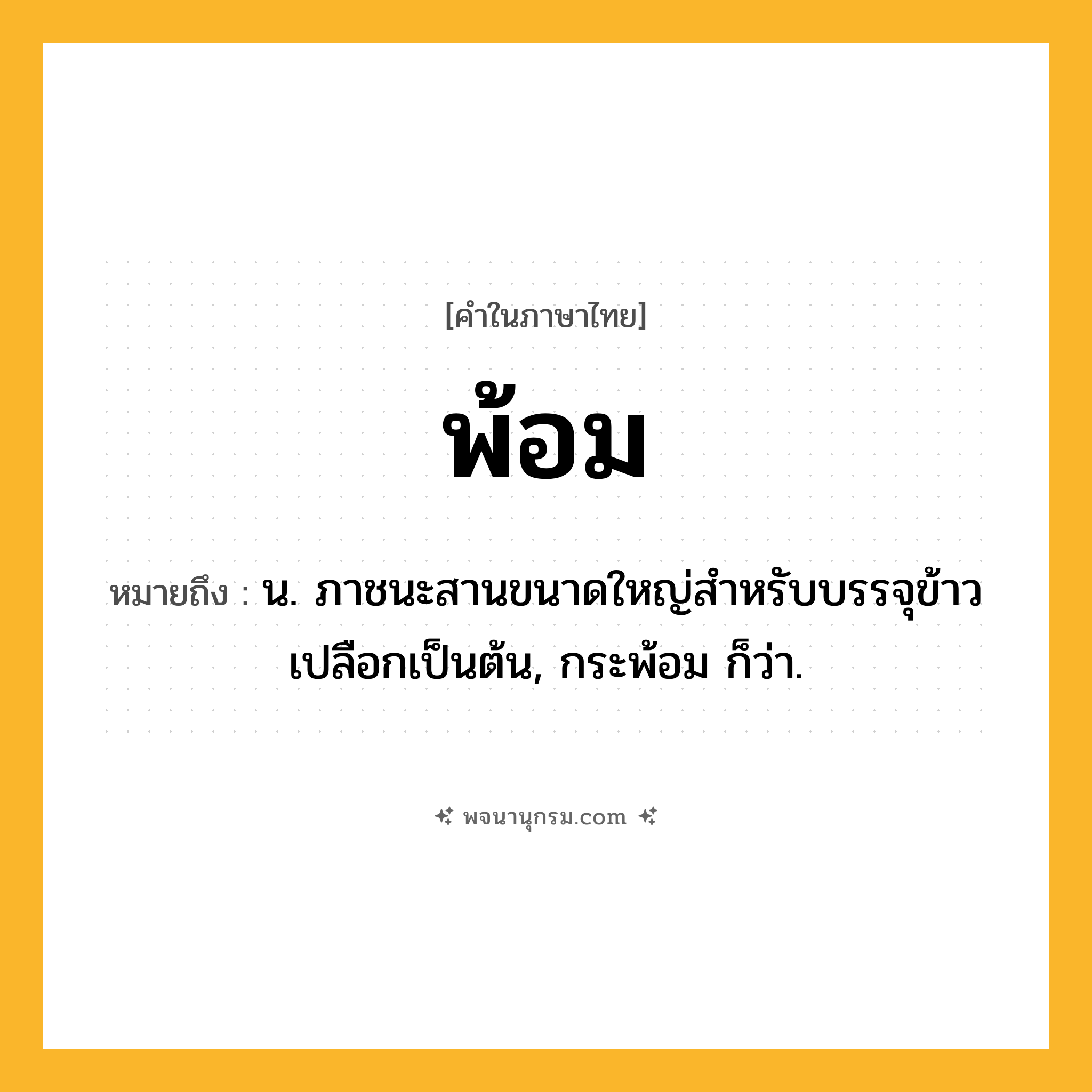 พ้อม ความหมาย หมายถึงอะไร?, คำในภาษาไทย พ้อม หมายถึง น. ภาชนะสานขนาดใหญ่สําหรับบรรจุข้าวเปลือกเป็นต้น, กระพ้อม ก็ว่า.