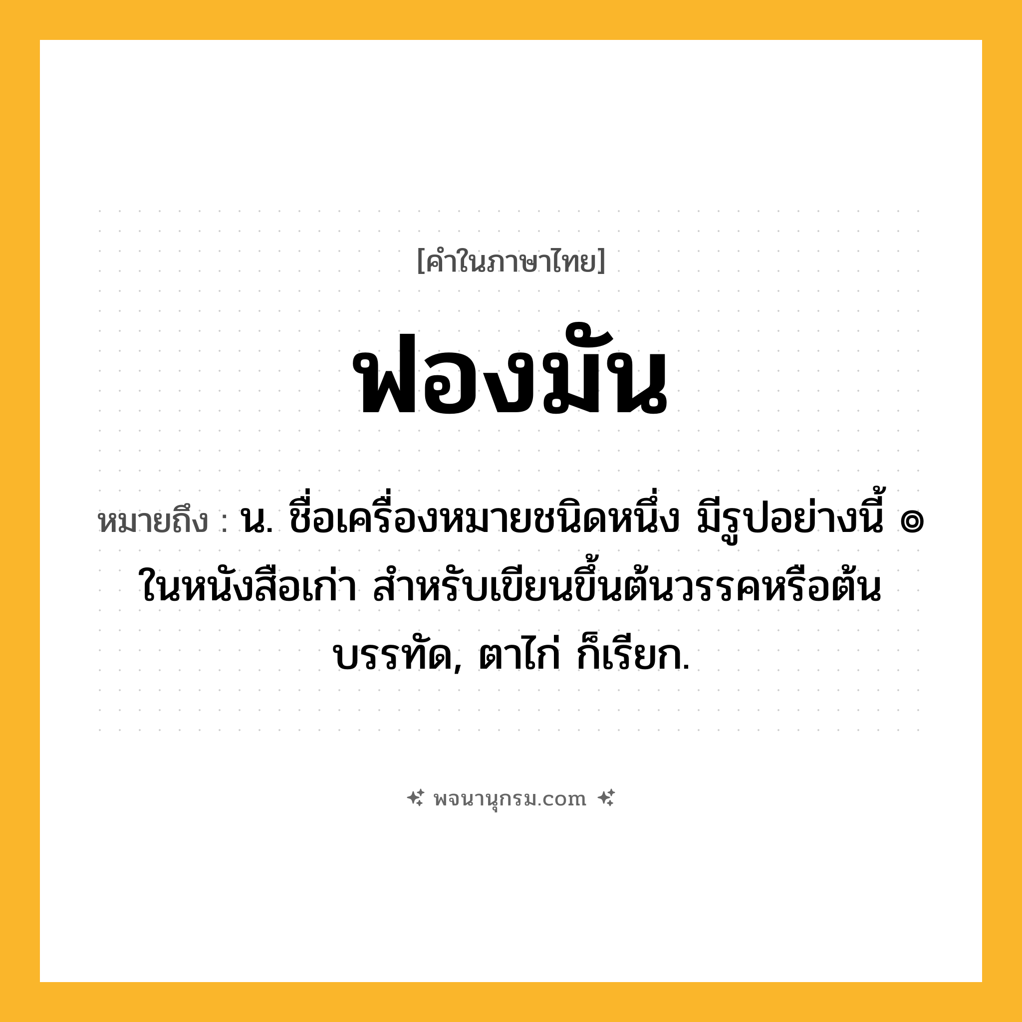 ฟองมัน ความหมาย หมายถึงอะไร?, คำในภาษาไทย ฟองมัน หมายถึง น. ชื่อเครื่องหมายชนิดหนึ่ง มีรูปอย่างนี้ ๏ ในหนังสือเก่า สําหรับเขียนขึ้นต้นวรรคหรือต้นบรรทัด, ตาไก่ ก็เรียก.