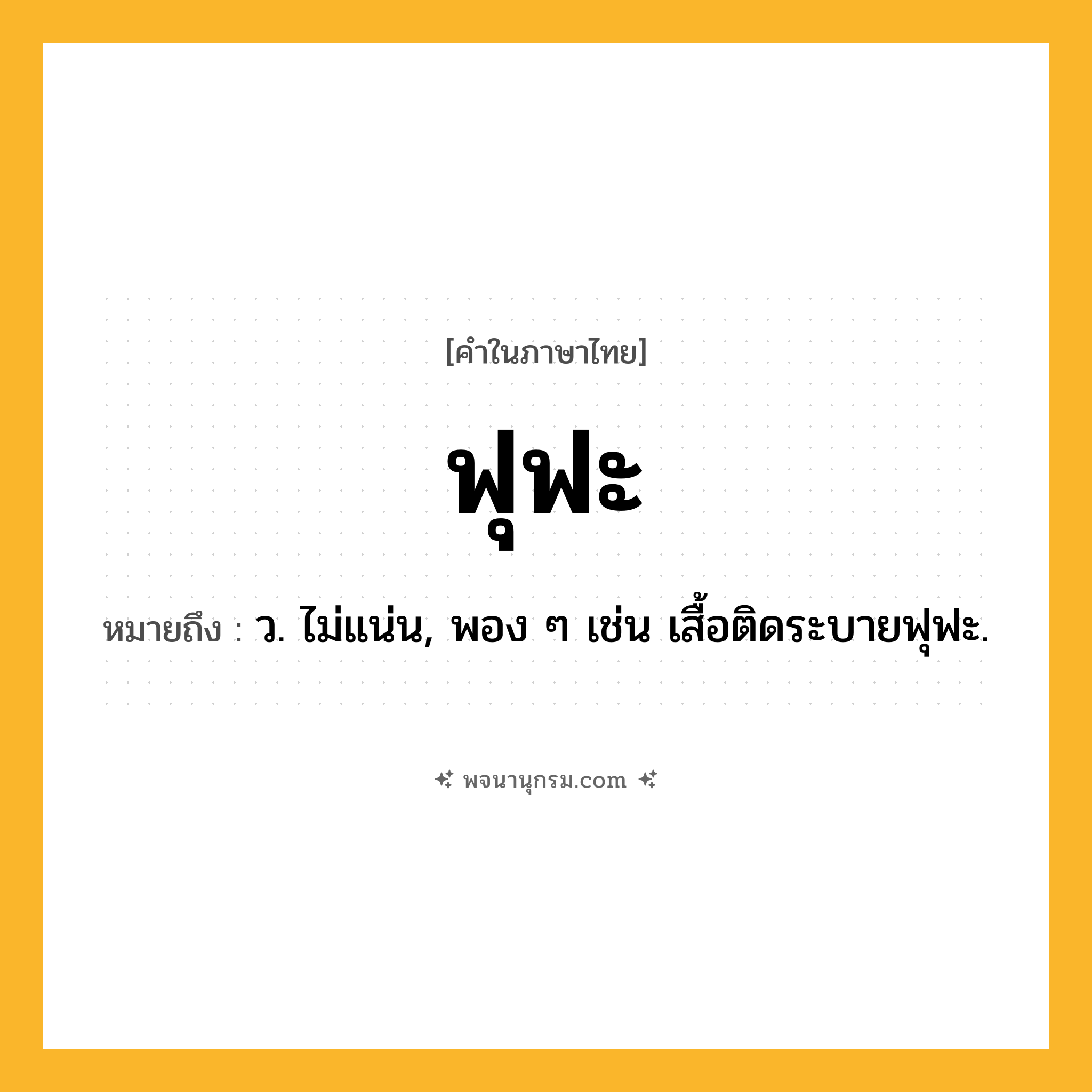 ฟุฟะ ความหมาย หมายถึงอะไร?, คำในภาษาไทย ฟุฟะ หมายถึง ว. ไม่แน่น, พอง ๆ เช่น เสื้อติดระบายฟุฟะ.