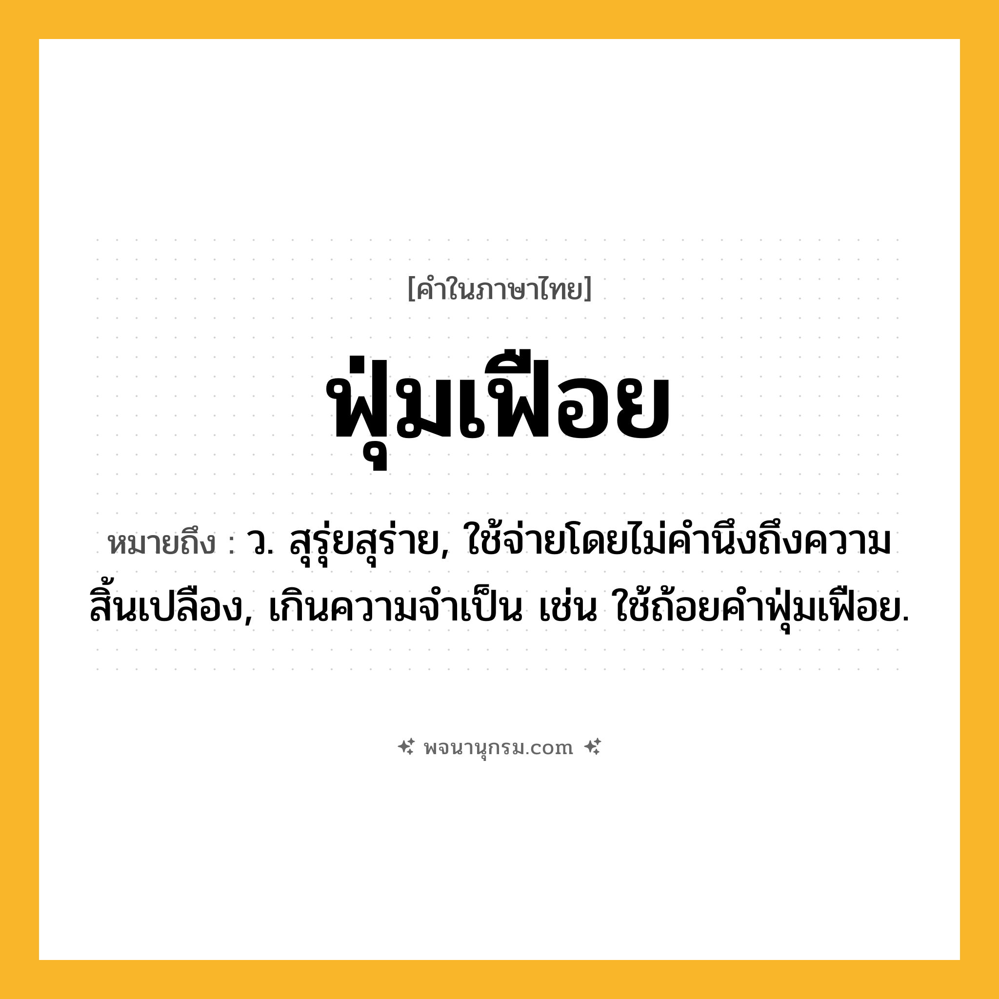 ฟุ่มเฟือย ความหมาย หมายถึงอะไร?, คำในภาษาไทย ฟุ่มเฟือย หมายถึง ว. สุรุ่ยสุร่าย, ใช้จ่ายโดยไม่คำนึงถึงความสิ้นเปลือง, เกินความจำเป็น เช่น ใช้ถ้อยคำฟุ่มเฟือย.