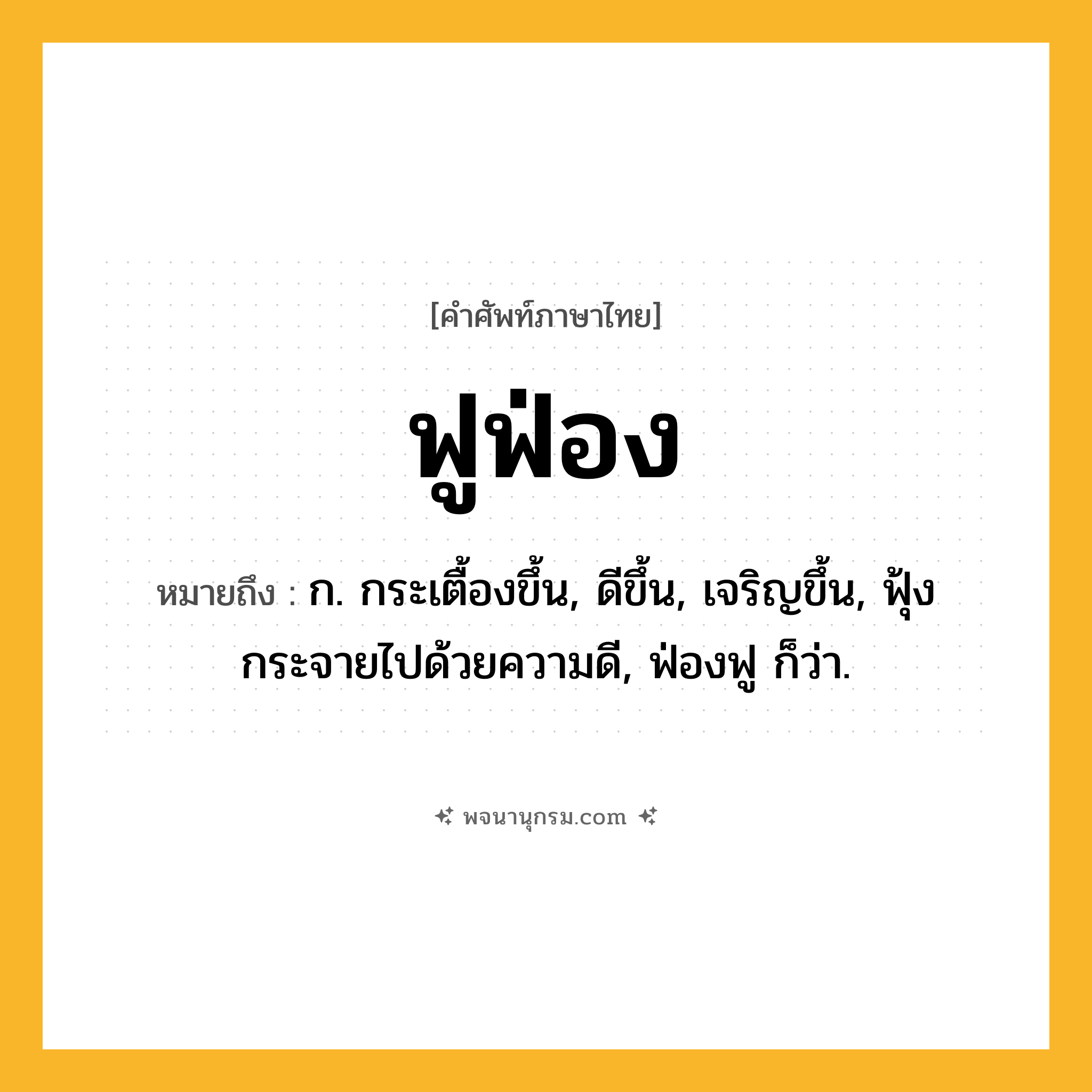 ฟูฟ่อง ความหมาย หมายถึงอะไร?, คำในภาษาไทย ฟูฟ่อง หมายถึง ก. กระเตื้องขึ้น, ดีขึ้น, เจริญขึ้น, ฟุ้งกระจายไปด้วยความดี, ฟ่องฟู ก็ว่า.