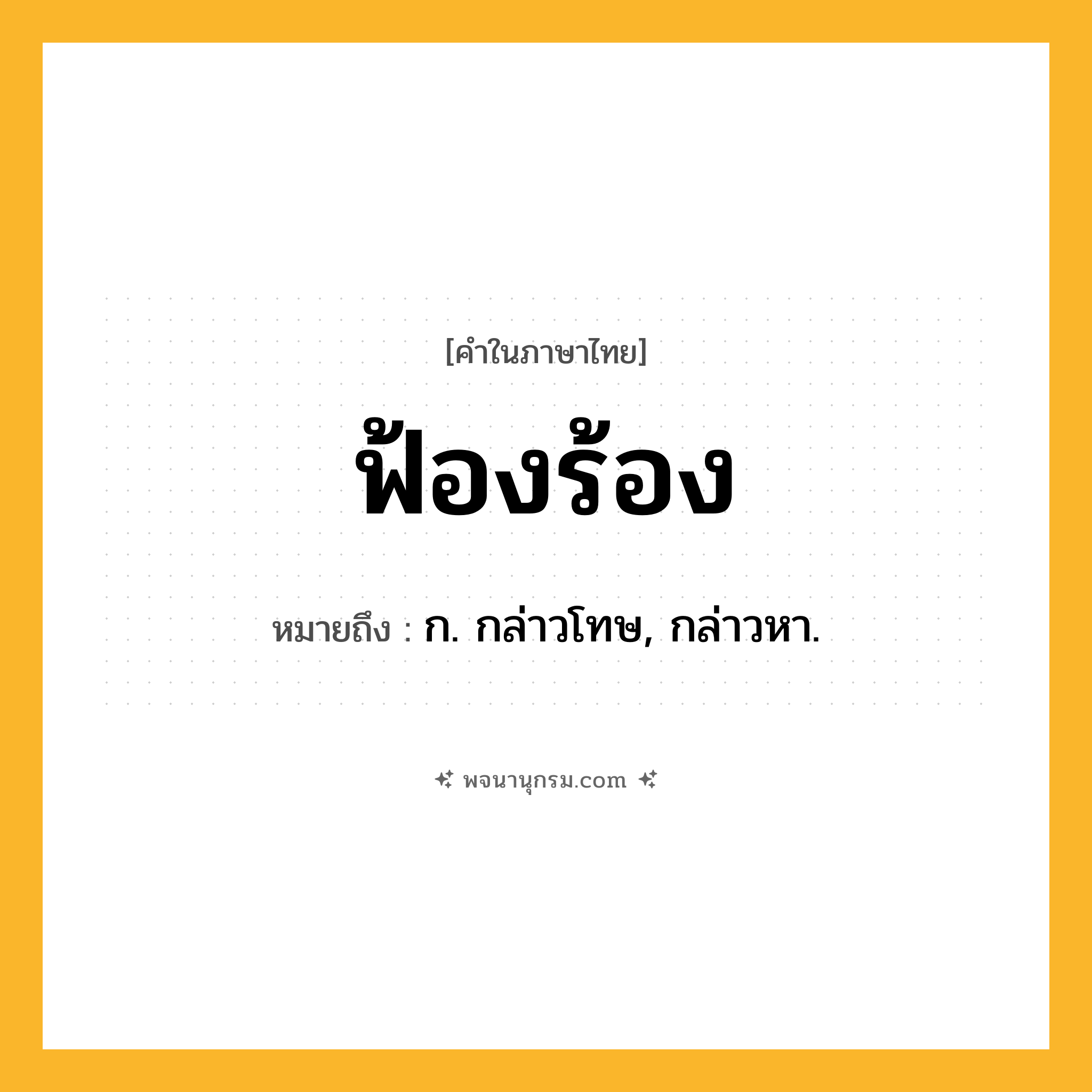 ฟ้องร้อง ความหมาย หมายถึงอะไร?, คำในภาษาไทย ฟ้องร้อง หมายถึง ก. กล่าวโทษ, กล่าวหา.