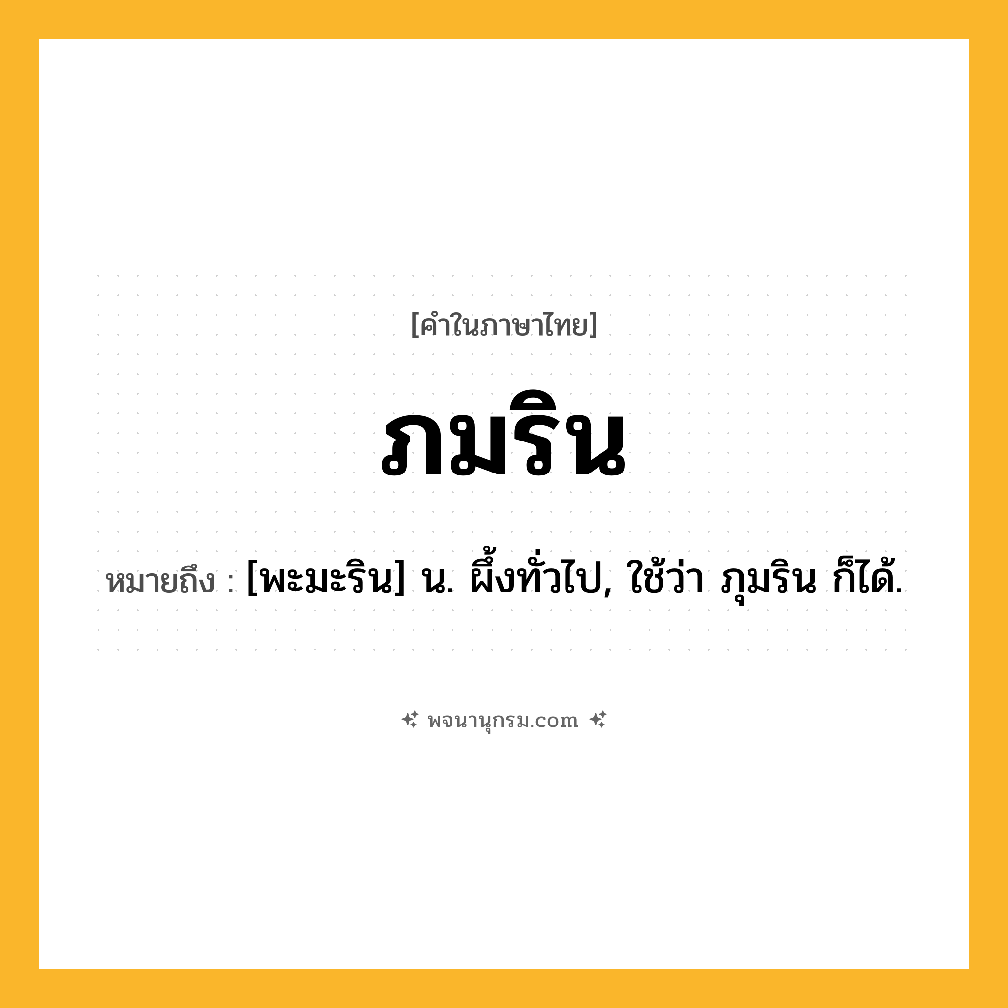 ภมริน ความหมาย หมายถึงอะไร?, คำในภาษาไทย ภมริน หมายถึง [พะมะริน] น. ผึ้งทั่วไป, ใช้ว่า ภุมริน ก็ได้.