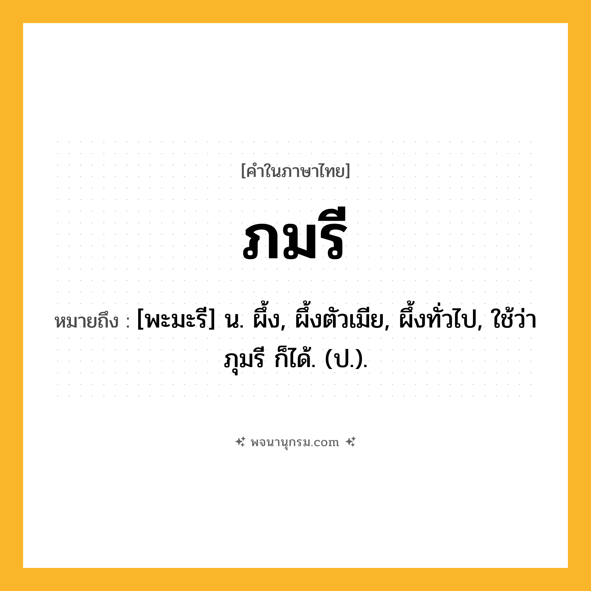 ภมรี ความหมาย หมายถึงอะไร?, คำในภาษาไทย ภมรี หมายถึง [พะมะรี] น. ผึ้ง, ผึ้งตัวเมีย, ผึ้งทั่วไป, ใช้ว่า ภุมรี ก็ได้. (ป.).