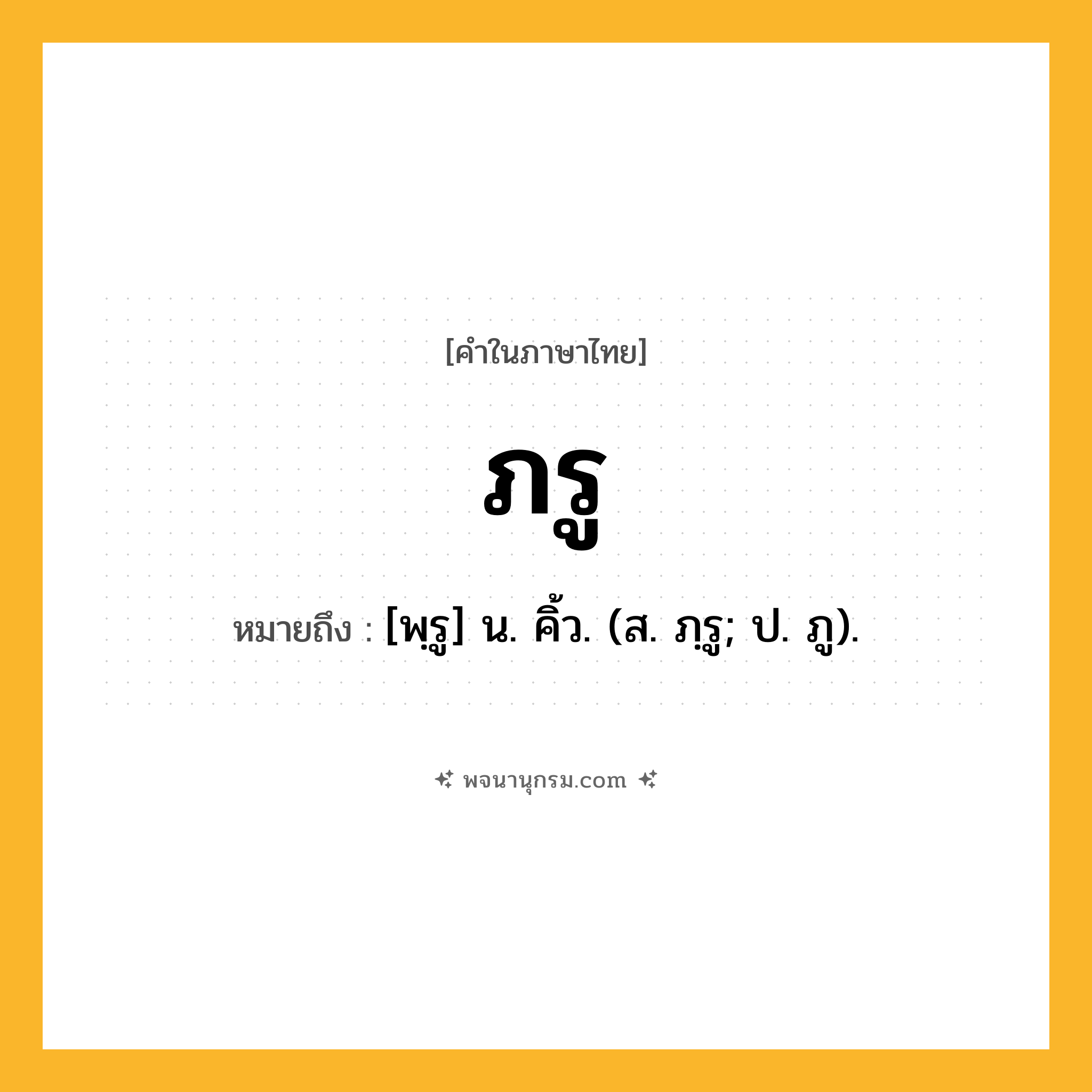 ภรู ความหมาย หมายถึงอะไร?, คำในภาษาไทย ภรู หมายถึง [พฺรู] น. คิ้ว. (ส. ภฺรู; ป. ภู).