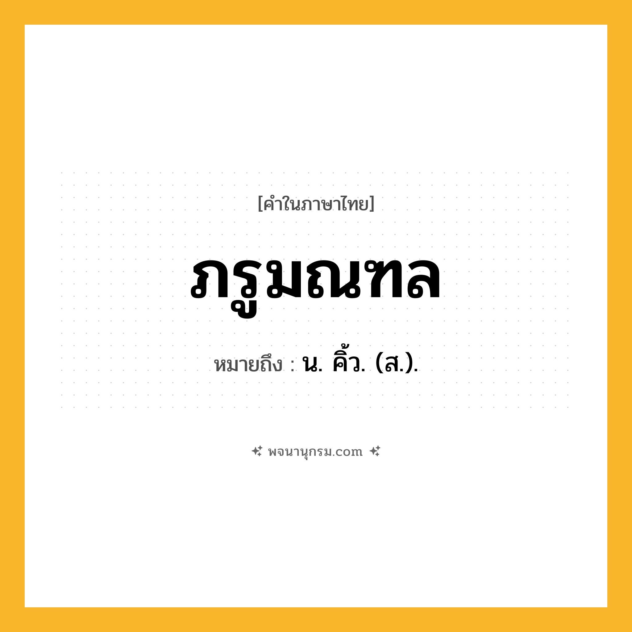 ภรูมณฑล ความหมาย หมายถึงอะไร?, คำในภาษาไทย ภรูมณฑล หมายถึง น. คิ้ว. (ส.).