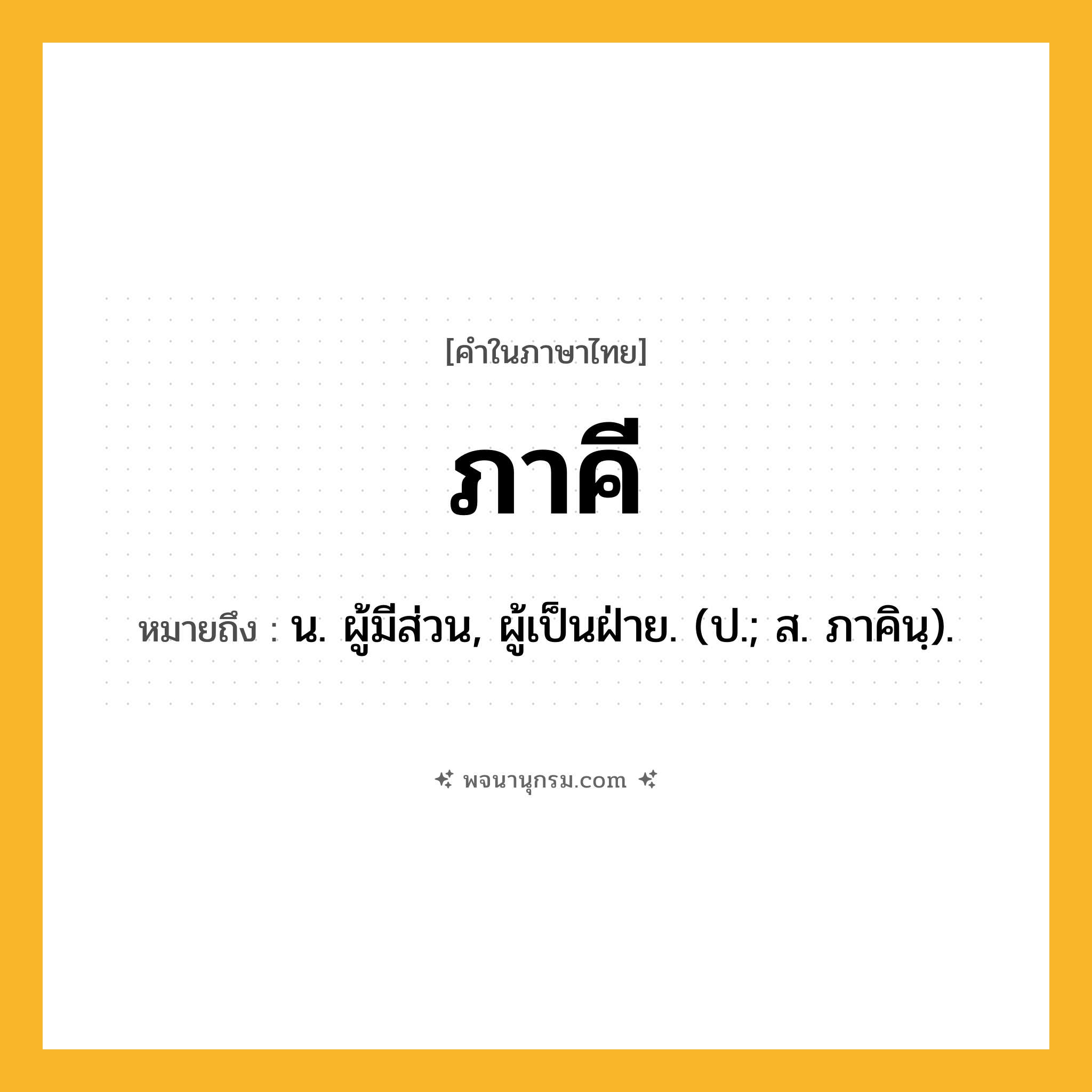 ภาคี ความหมาย หมายถึงอะไร?, คำในภาษาไทย ภาคี หมายถึง น. ผู้มีส่วน, ผู้เป็นฝ่าย. (ป.; ส. ภาคินฺ).