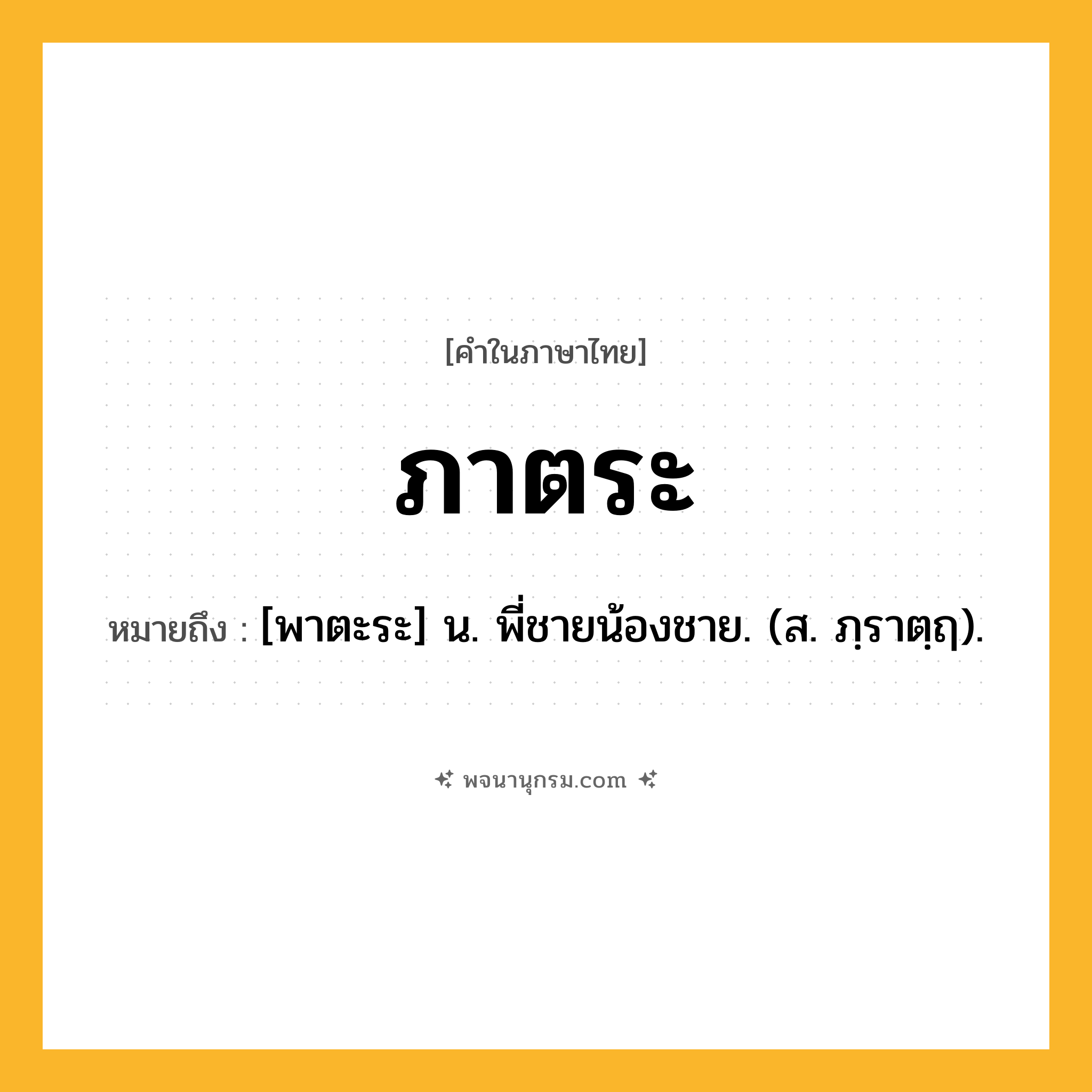 ภาตระ ความหมาย หมายถึงอะไร?, คำในภาษาไทย ภาตระ หมายถึง [พาตะระ] น. พี่ชายน้องชาย. (ส. ภฺราตฺฤ).
