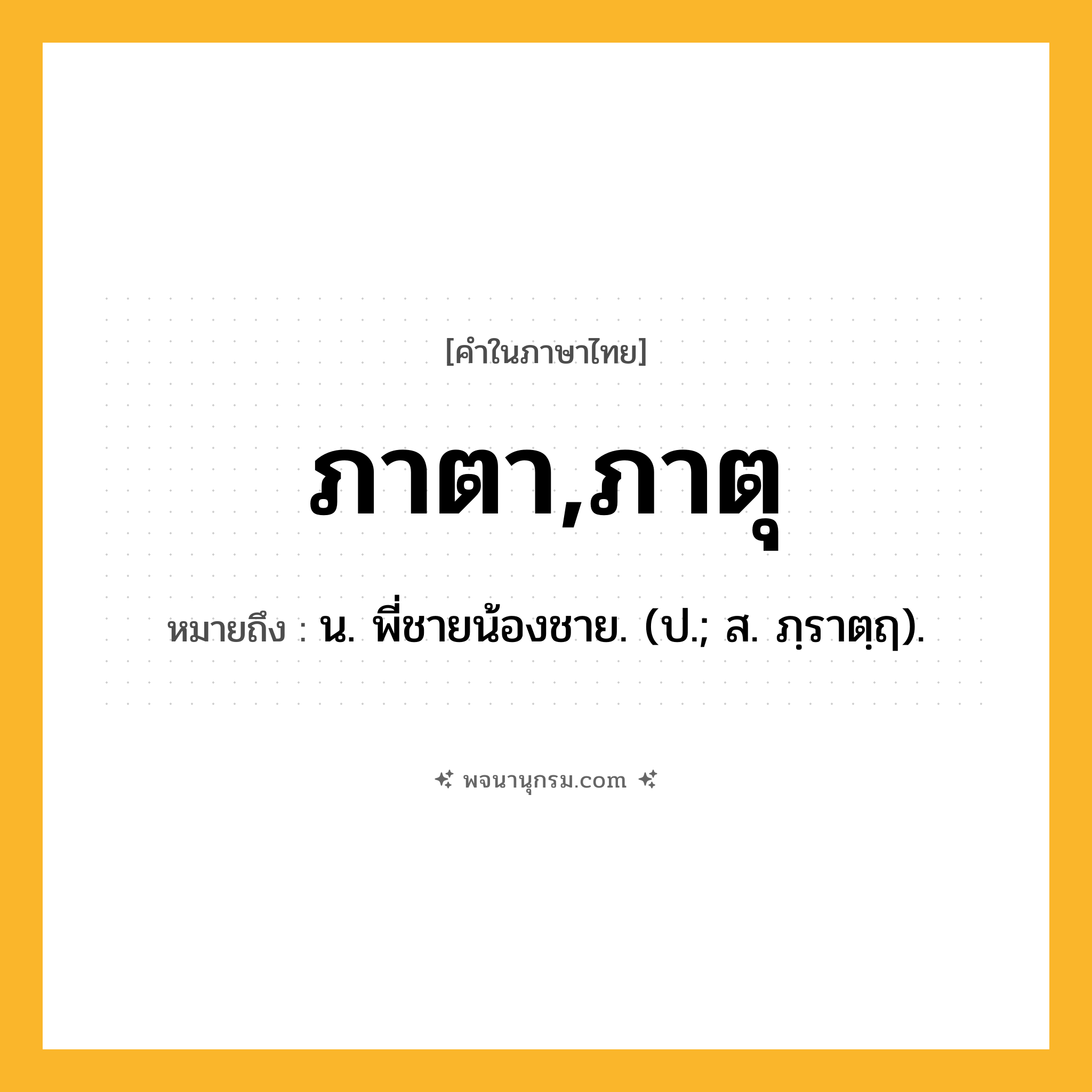 ภาตา,ภาตุ ความหมาย หมายถึงอะไร?, คำในภาษาไทย ภาตา,ภาตุ หมายถึง น. พี่ชายน้องชาย. (ป.; ส. ภฺราตฺฤ).
