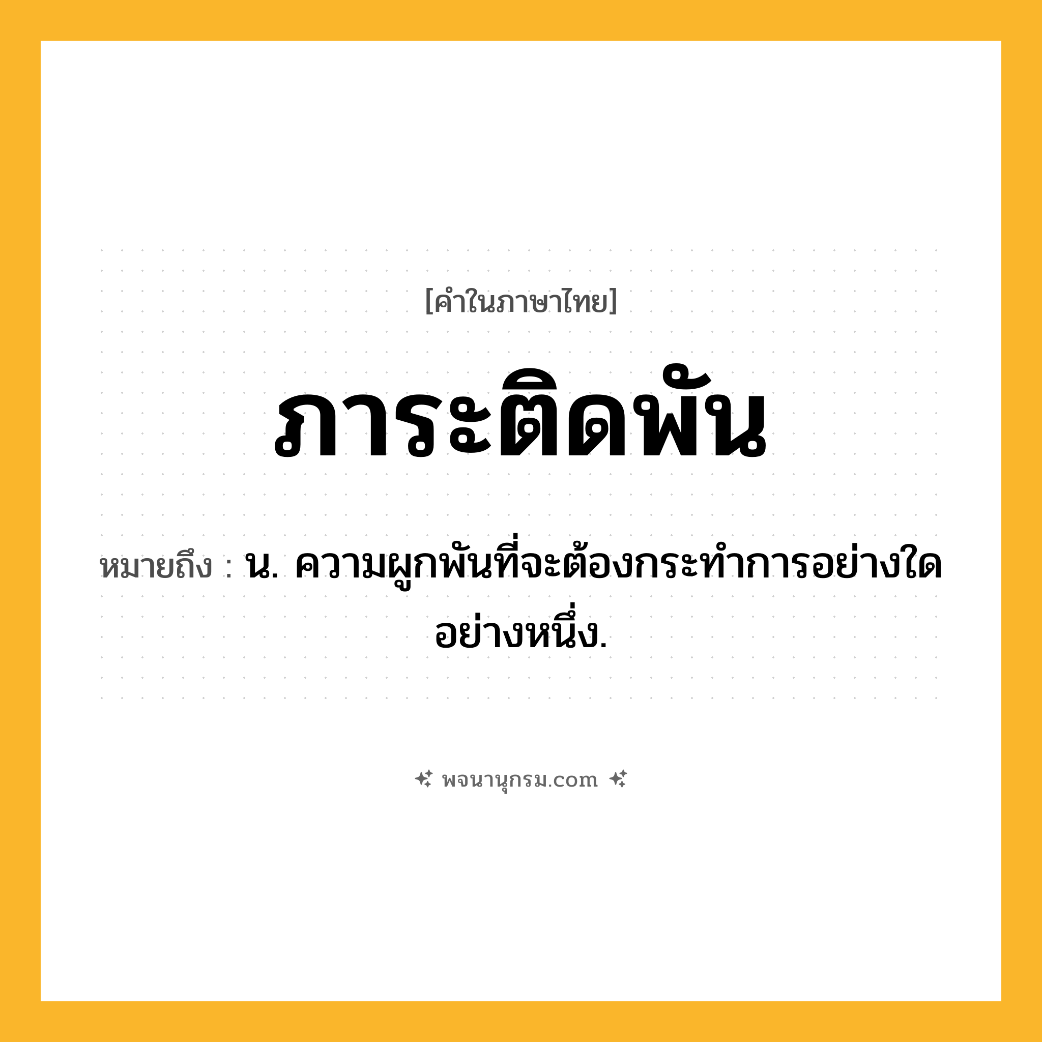 ภาระติดพัน ความหมาย หมายถึงอะไร?, คำในภาษาไทย ภาระติดพัน หมายถึง น. ความผูกพันที่จะต้องกระทําการอย่างใดอย่างหนึ่ง.