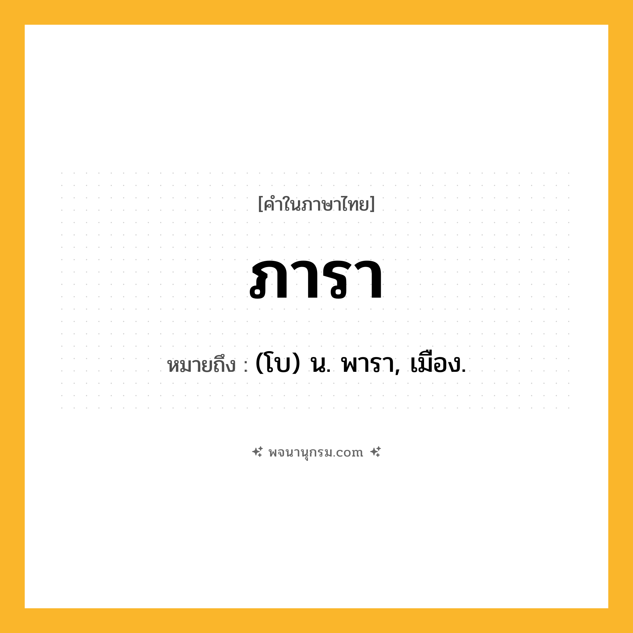 ภารา ความหมาย หมายถึงอะไร?, คำในภาษาไทย ภารา หมายถึง (โบ) น. พารา, เมือง.